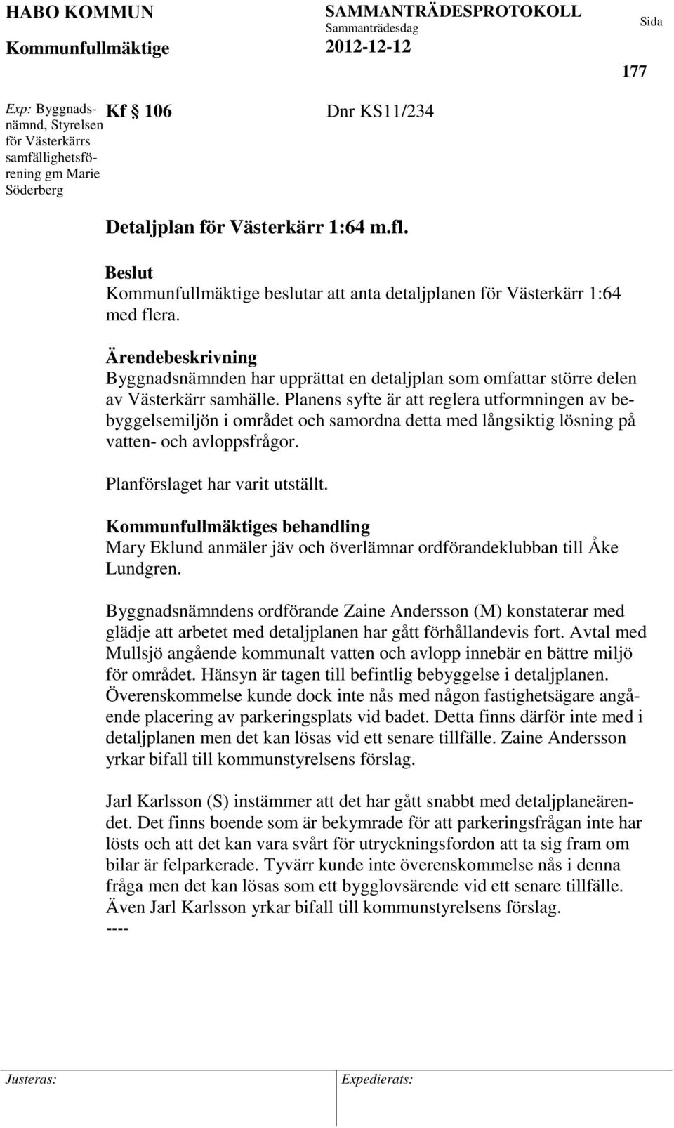 Planens syfte är att reglera utformningen av bebyggelsemiljön i området och samordna detta med långsiktig lösning på vatten- och avloppsfrågor. Planförslaget har varit utställt.