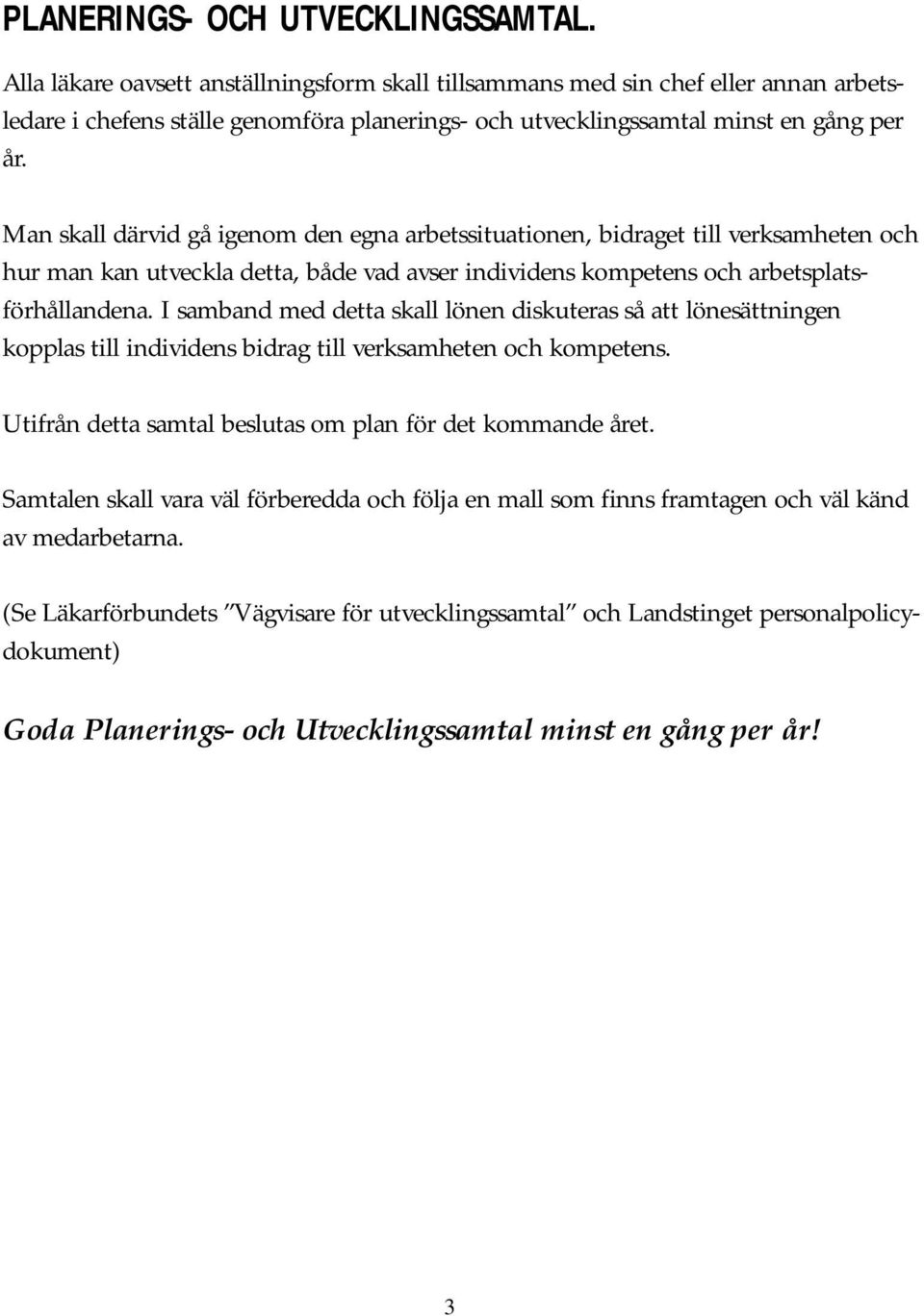 Man skall därvid gå igenom den egna arbetssituationen, bidraget till verksamheten och hur man kan utveckla detta, både vad avser individens kompetens och arbetsplatsförhållandena.