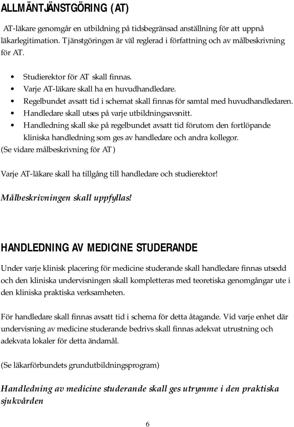 Handledare skall utses på varje utbildningsavsnitt. Handledning skall ske på regelbundet avsatt tid förutom den fortlöpande kliniska handledning som ges av handledare och andra kollegor.