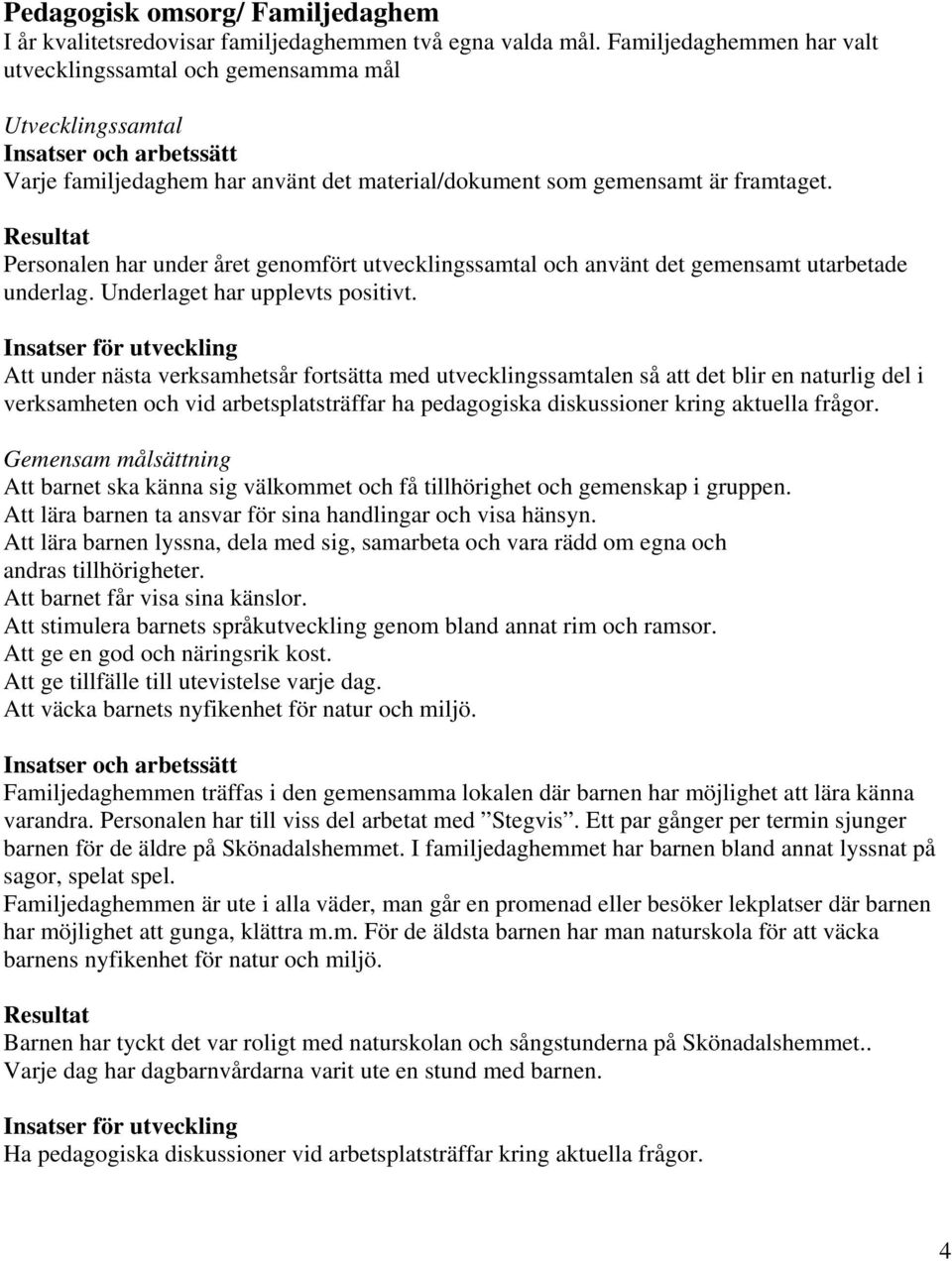 Personalen har under året genomfört utvecklingssamtal och använt det gemensamt utarbetade underlag. Underlaget har upplevts positivt.