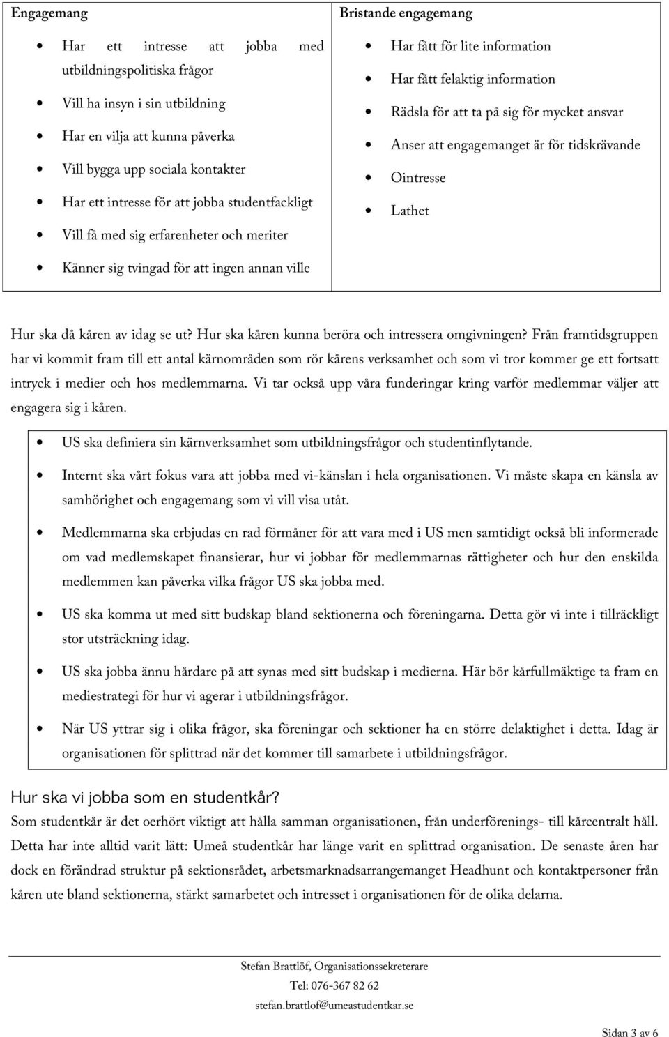 engagemanget är för tidskrävande Ointresse Lathet Känner sig tvingad för att ingen annan ville Hur ska då kåren av idag se ut? Hur ska kåren kunna beröra och intressera omgivningen?