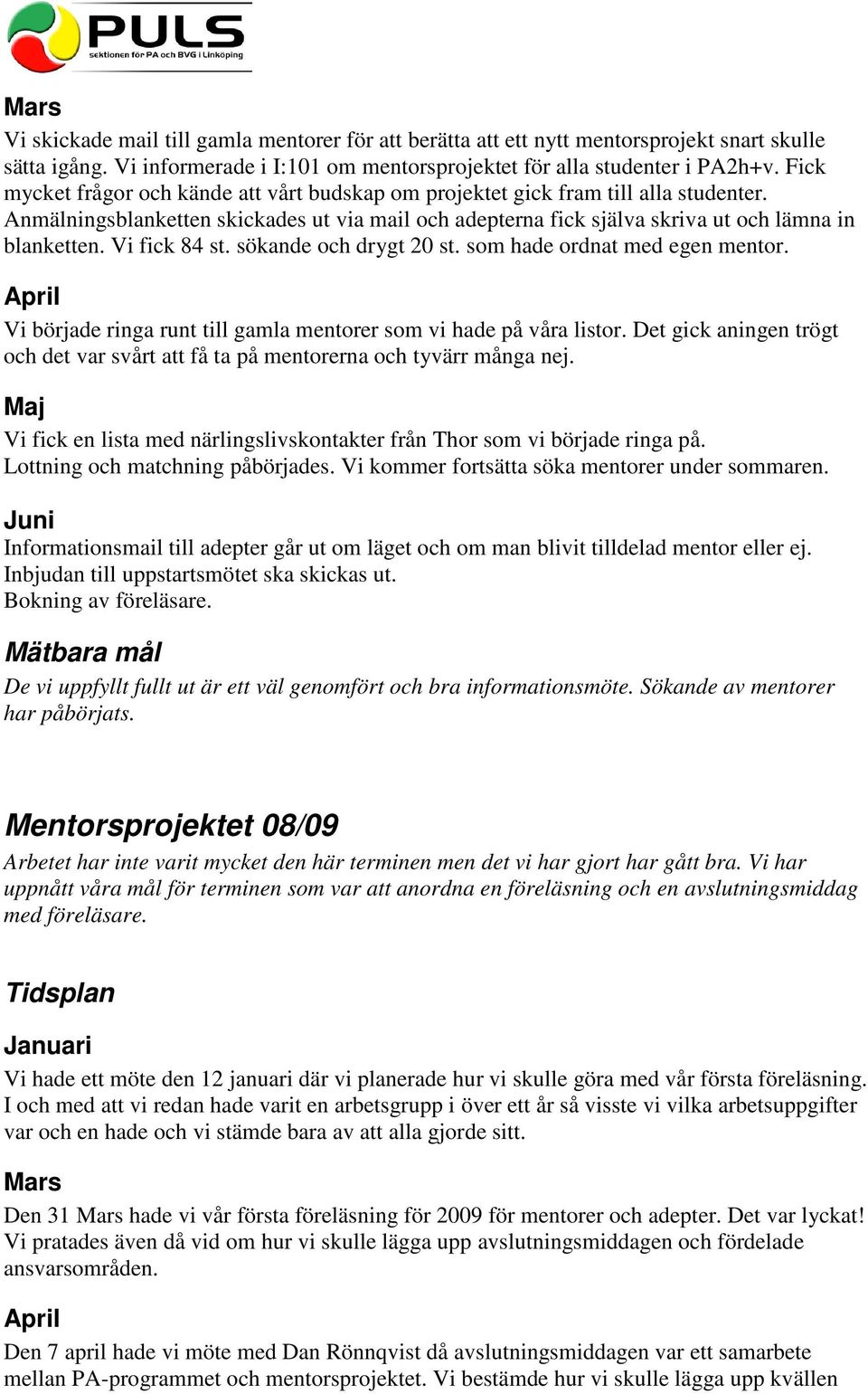 Vi fick 84 st. sökande och drygt 20 st. som hade ordnat med egen mentor. Vi började ringa runt till gamla mentorer som vi hade på våra listor.