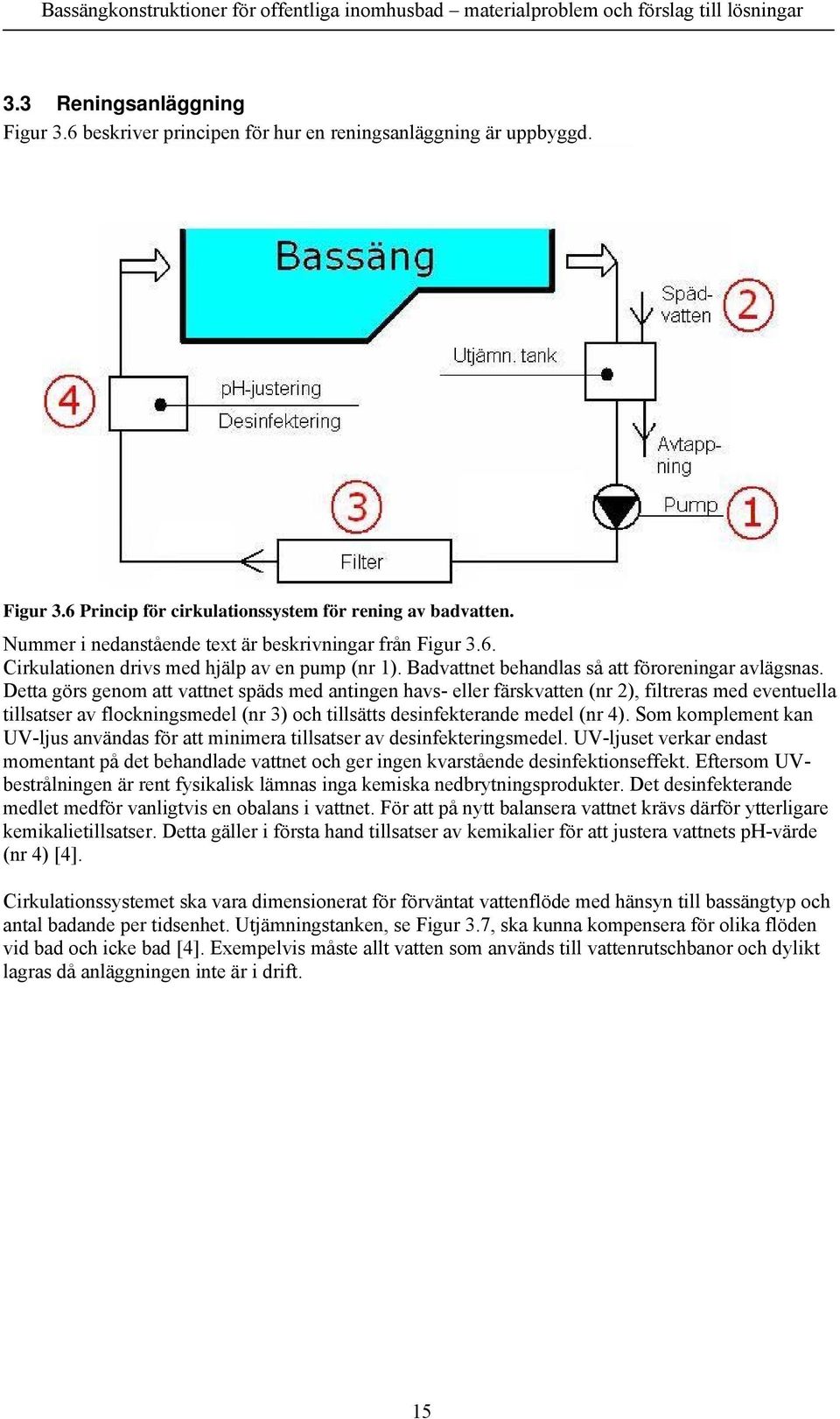 Detta görs genom att vattnet späds med antingen havs- eller färskvatten (nr 2), filtreras med eventuella tillsatser av flockningsmedel (nr 3) och tillsätts desinfekterande medel (nr 4).