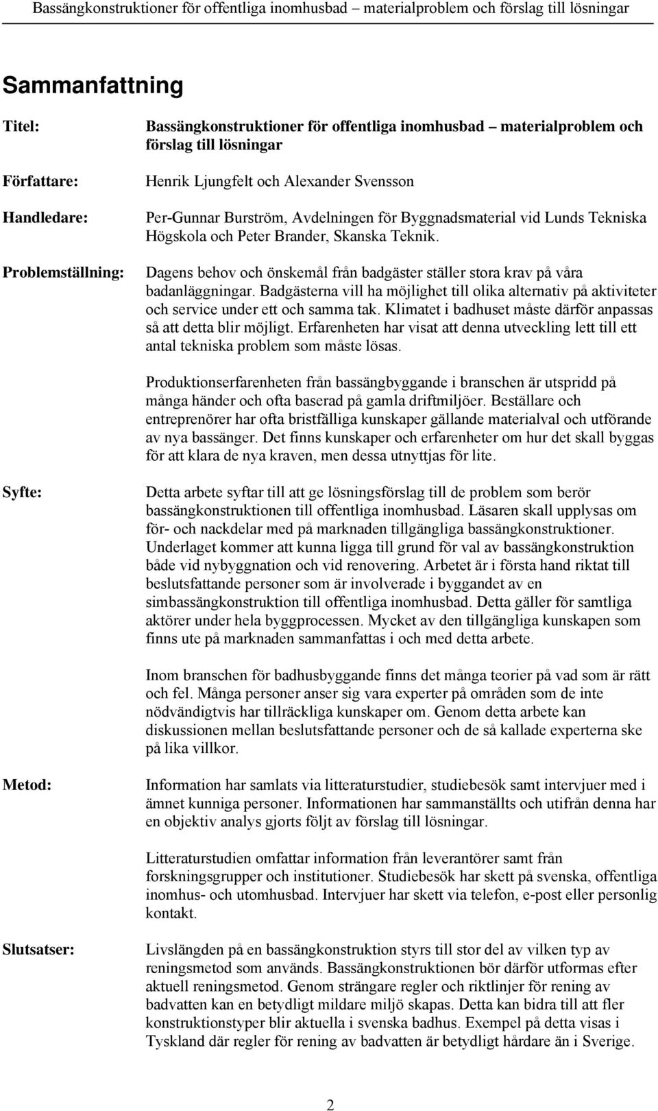 Dagens behov och önskemål från badgäster ställer stora krav på våra badanläggningar. Badgästerna vill ha möjlighet till olika alternativ på aktiviteter och service under ett och samma tak.