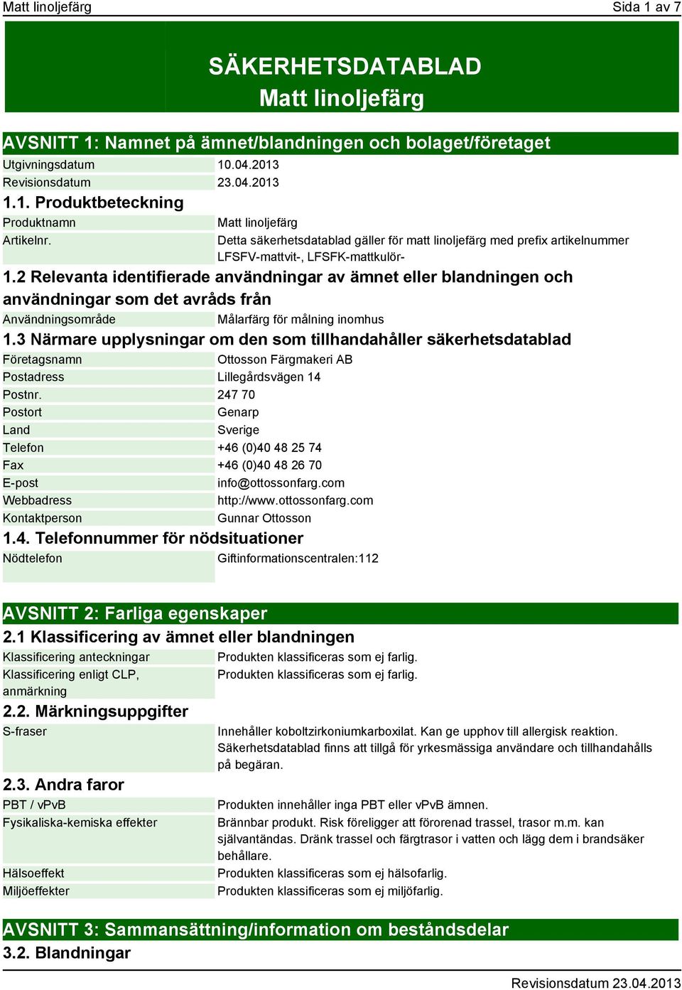 2 Relevanta identifierade användningar av ämnet eller blandningen och användningar som det avråds från Användningsområde Målarfärg för målning inomhus 1.