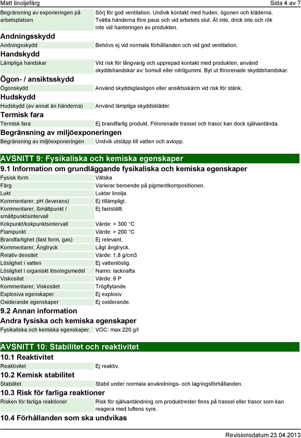 Behövs ej vid normala förhållanden och vid god ventilation. Vid risk för långvarig och upprepad kontakt med produkten, använd skyddshandskar av: bomull eller nitrilgummi.