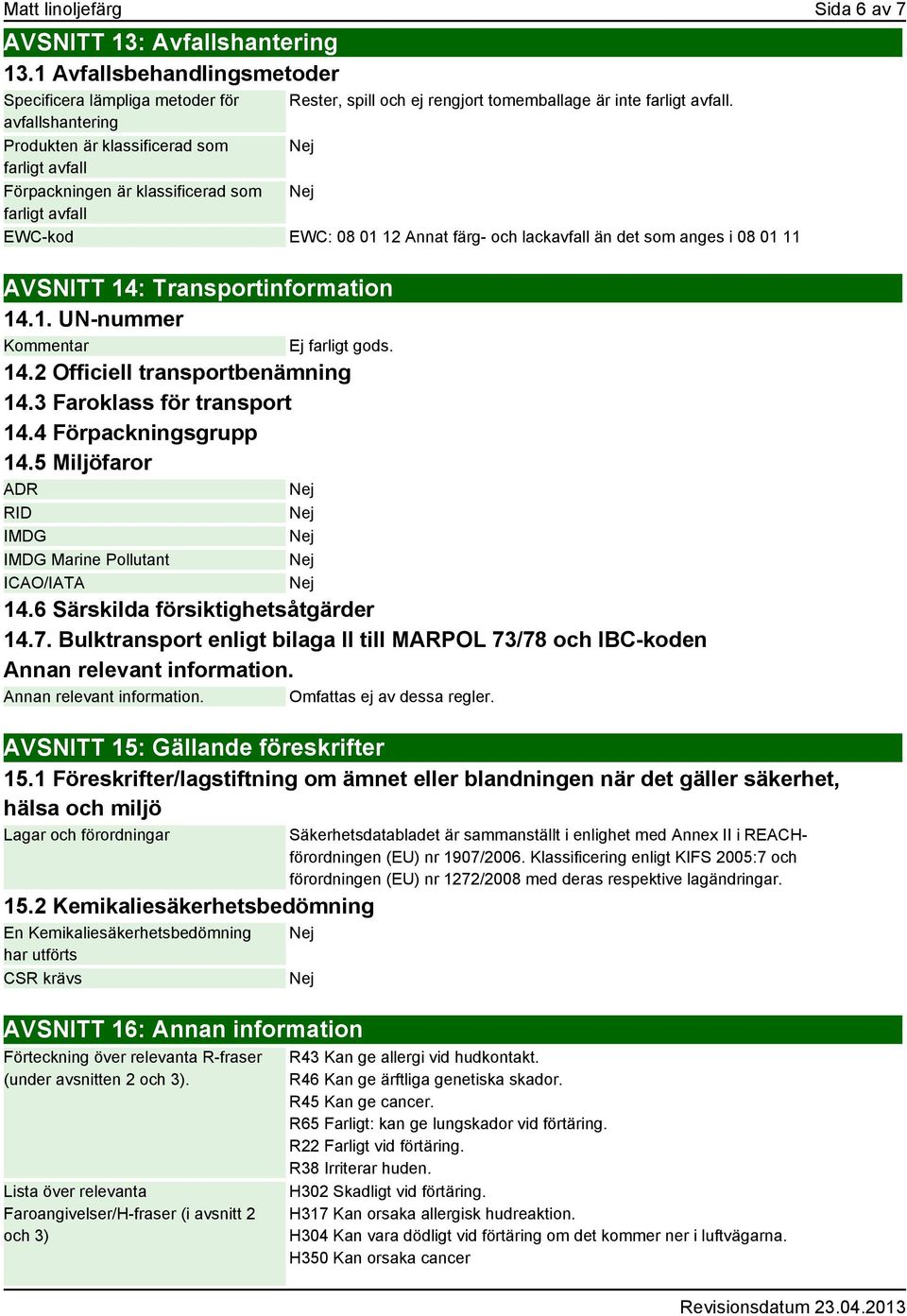 14: Transportinformation 14.1. UN-nummer Kommentar Ej farligt gods. 14.2 Officiell transportbenämning 14.3 Faroklass för transport 14.4 Förpackningsgrupp 14.