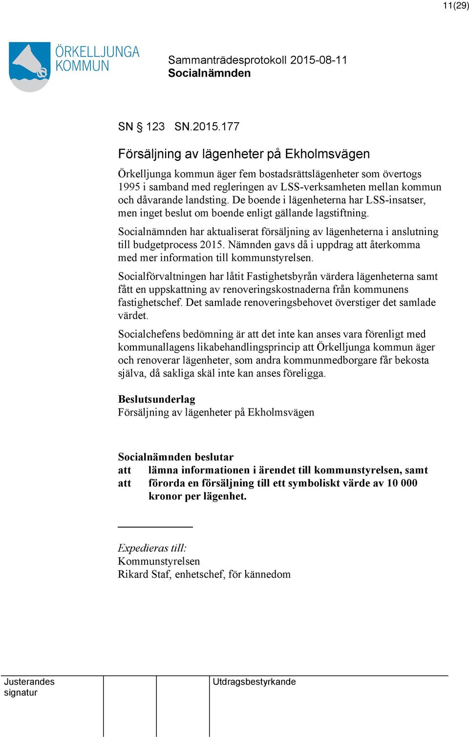 De boende i lägenheterna har LSS-insatser, men inget beslut om boende enligt gällande lagstiftning. har aktualiserat försäljning av lägenheterna i anslutning till budgetprocess 2015.