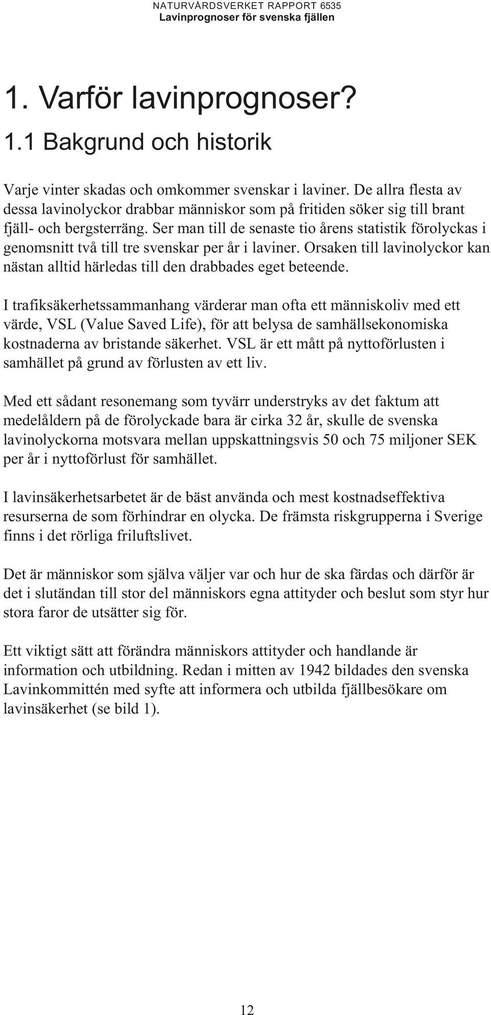 Ser man till de senaste tio årens statistik förolyckas i genomsnitt två till tre svenskar per år i laviner. Orsaken till lavinolyckor kan nästan alltid härledas till den drabbades eget beteende.