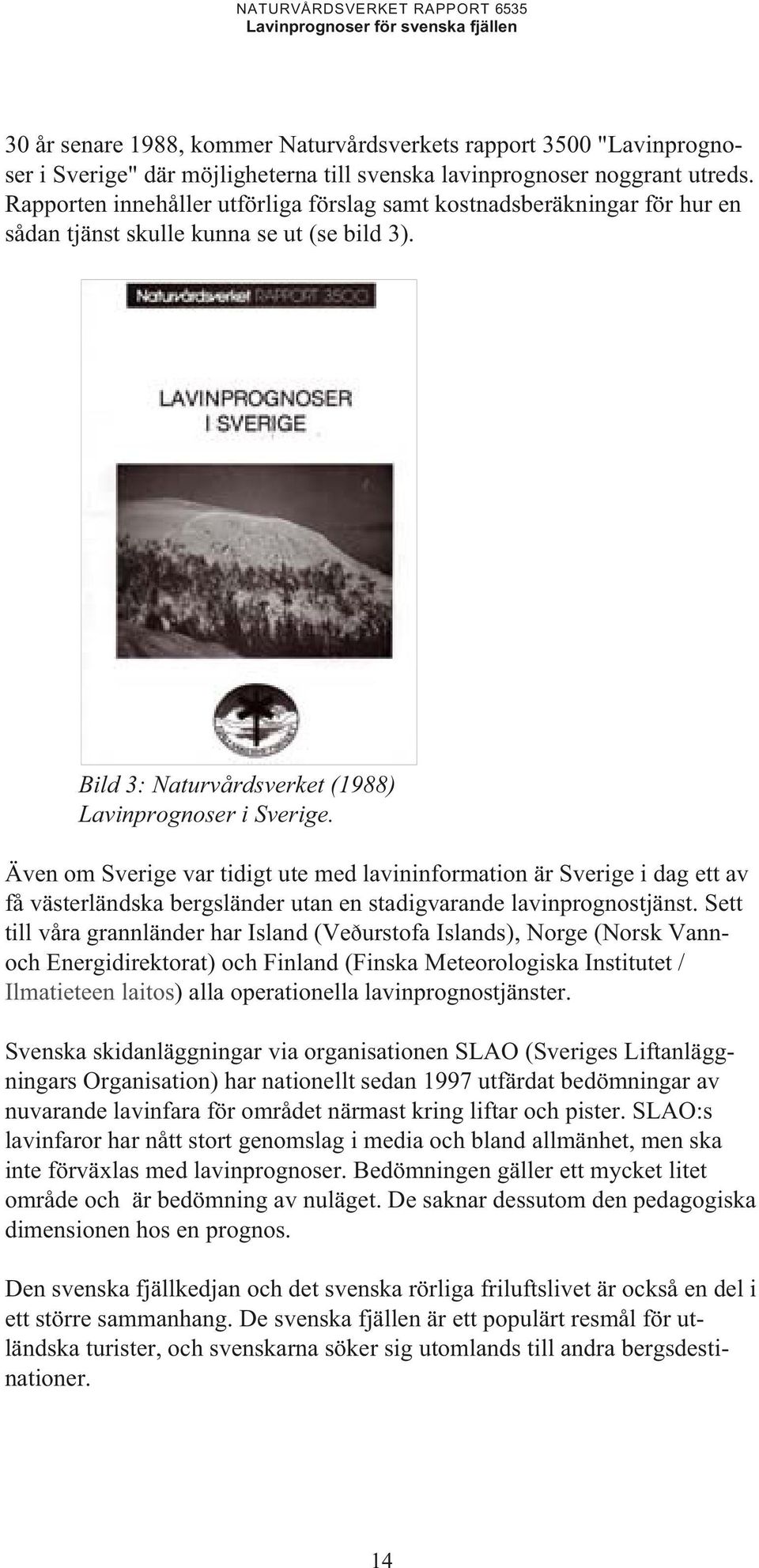 Även om Sverige var tidigt ute med lavininformation är Sverige i dag ett av få västerländska bergsländer utan en stadigvarande lavinprognostjänst.