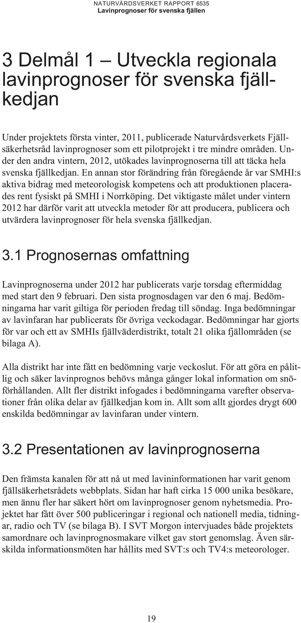 En annan stor förändring från föregående år var SMHI:s aktiva bidrag med meteorologisk kompetens och att produktionen placerades rent fysiskt på SMHI i Norrköping.