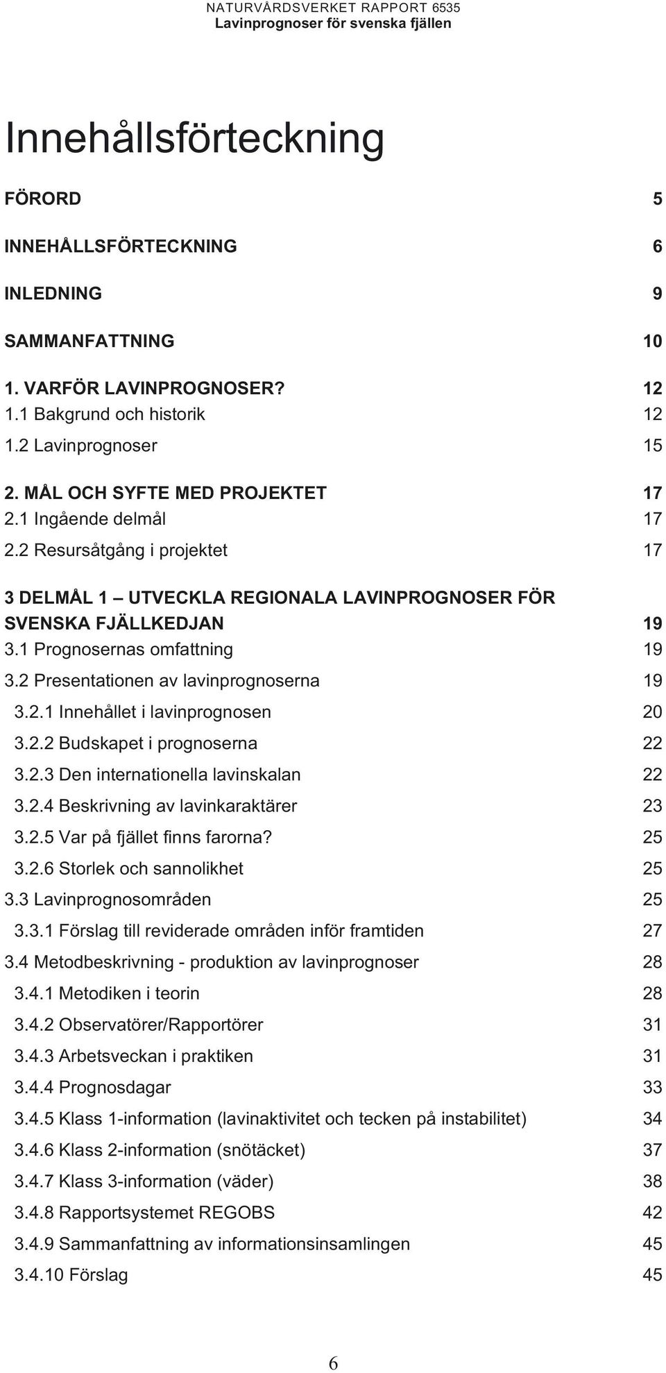 2.1 Innehållet i lavinprognosen 20 3.2.2 Budskapet i prognoserna 22 3.2.3 Den internationella lavinskalan 22 3.2.4 Beskrivning av lavinkaraktärer 23 3.2.5 Var på fjället finns farorna? 25 3.2.6 Storlek och sannolikhet 25 3.