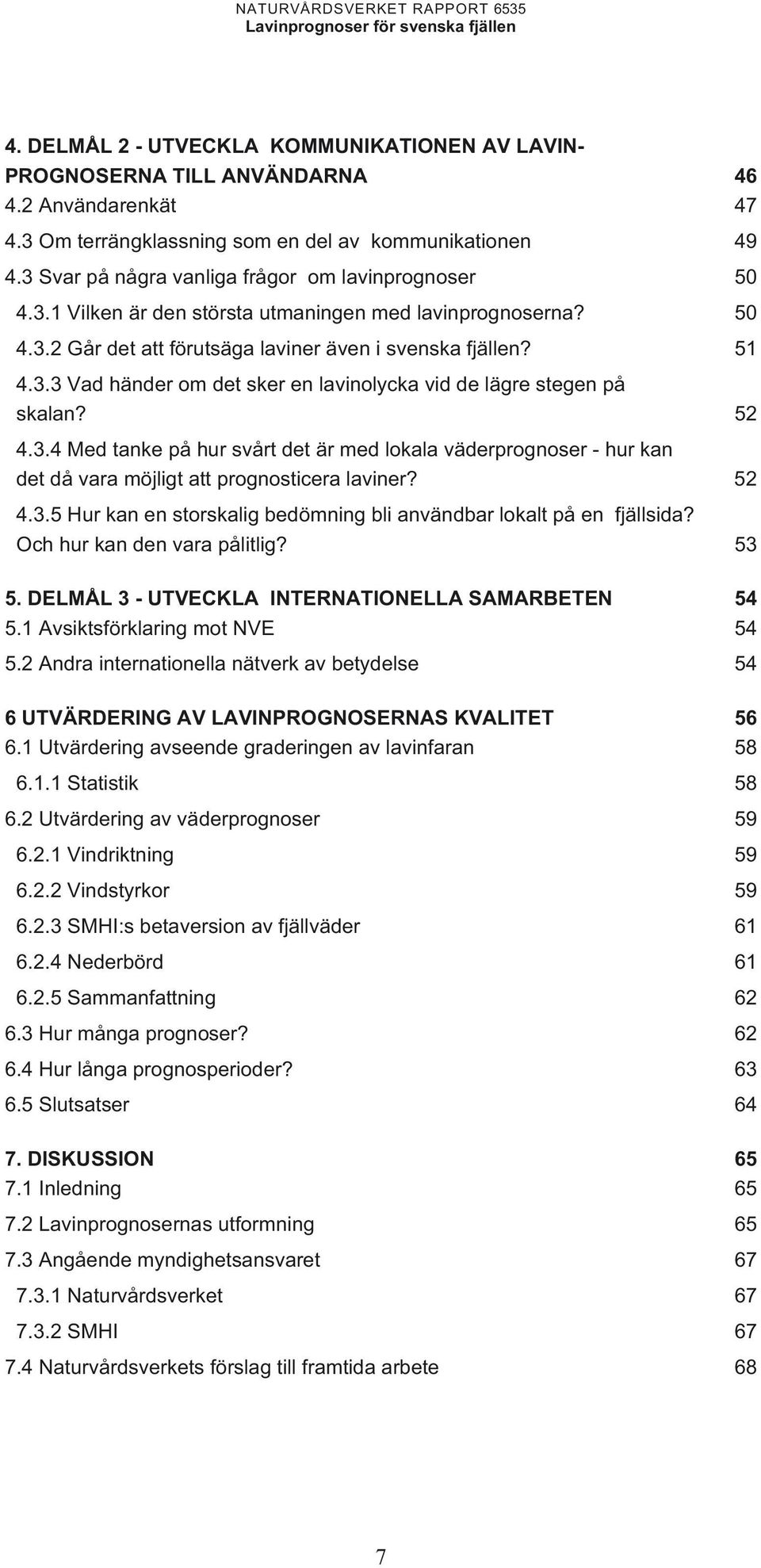 4.3.4 Med tanke på hur svårt det är med lokala väderprognoser - hur kan det då vara möjligt att prognosticera laviner? 4.3.5 Hur kan en storskalig bedömning bli användbar lokalt på en fjällsida?