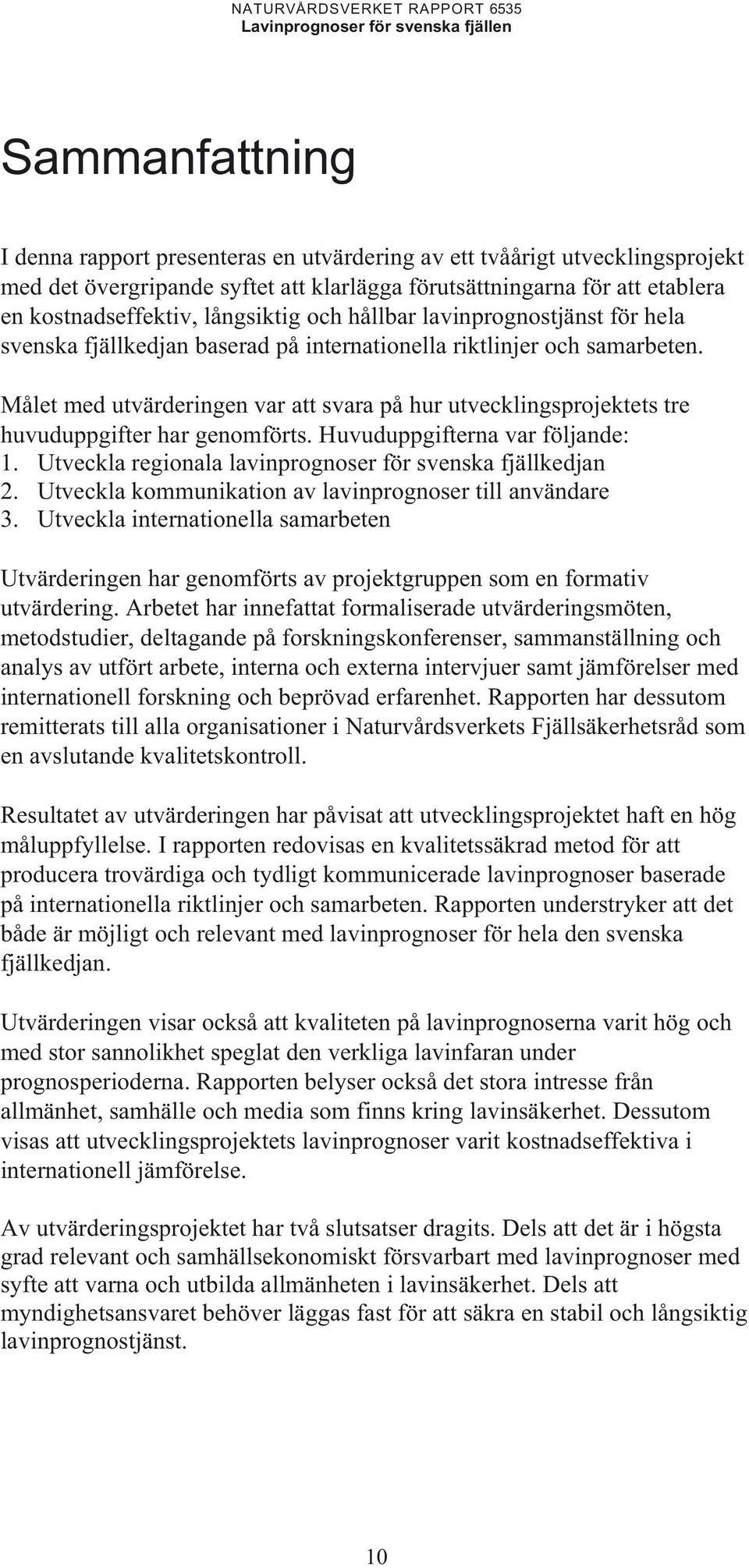 Målet med utvärderingen var att svara på hur utvecklingsprojektets tre huvuduppgifter har genomförts. Huvuduppgifterna var följande: 1. Utveckla regionala lavinprognoser för svenska fjällkedjan 2.