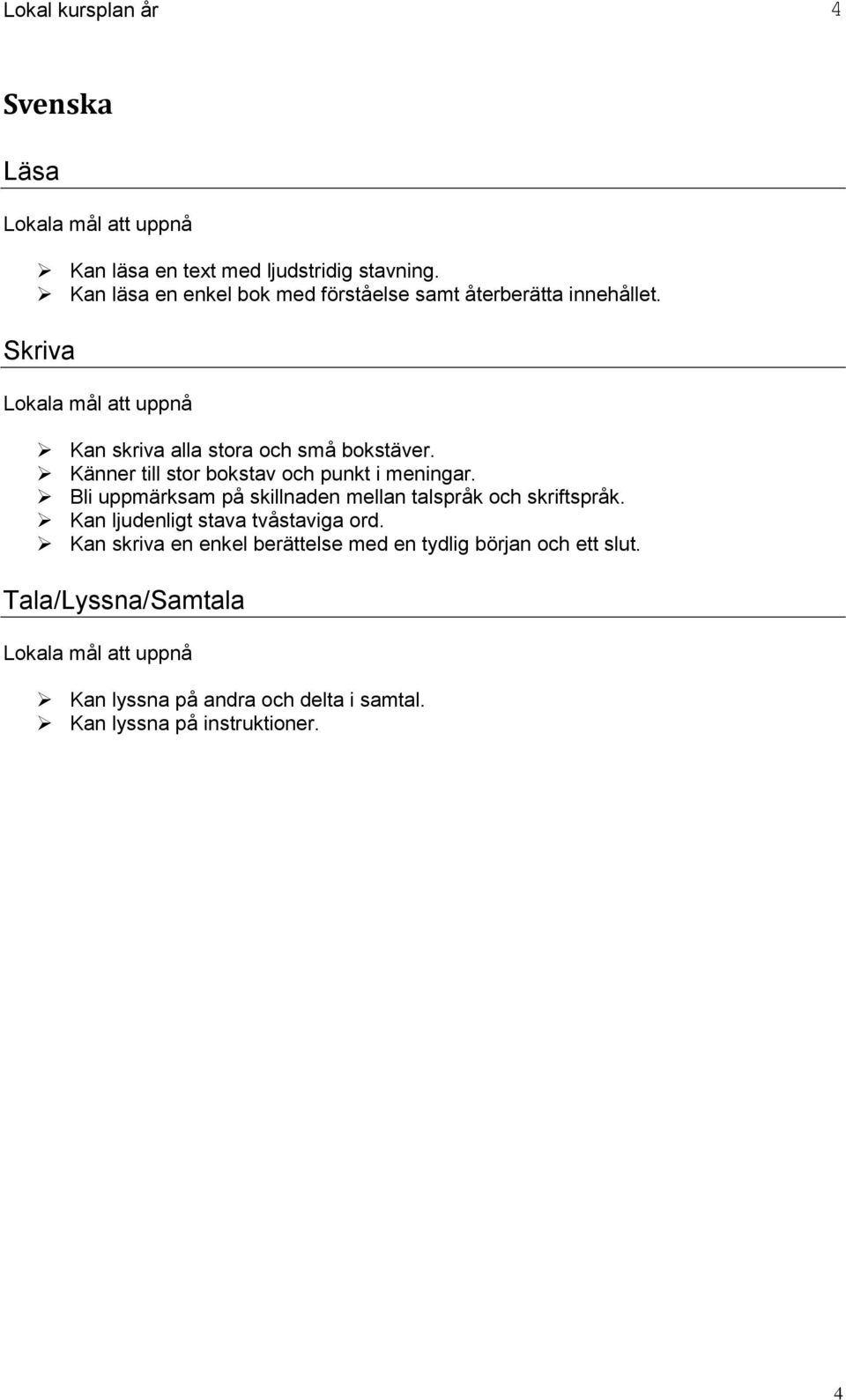 Känner till stor bokstav och punkt i meningar. Bli uppmärksam på skillnaden mellan talspråk och skriftspråk.