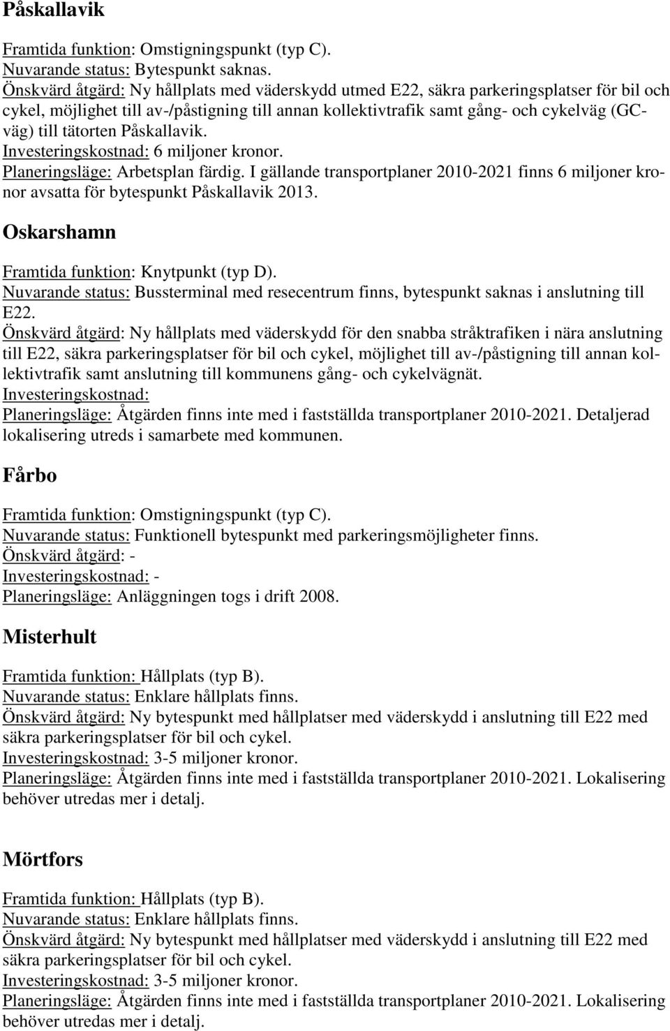 tätorten Påskallavik. Investeringskostnad: 6 miljoner kronor. Planeringsläge: Arbetsplan färdig. I gällande transportplaner 2010-2021 finns 6 miljoner kronor avsatta för bytespunkt Påskallavik 2013.