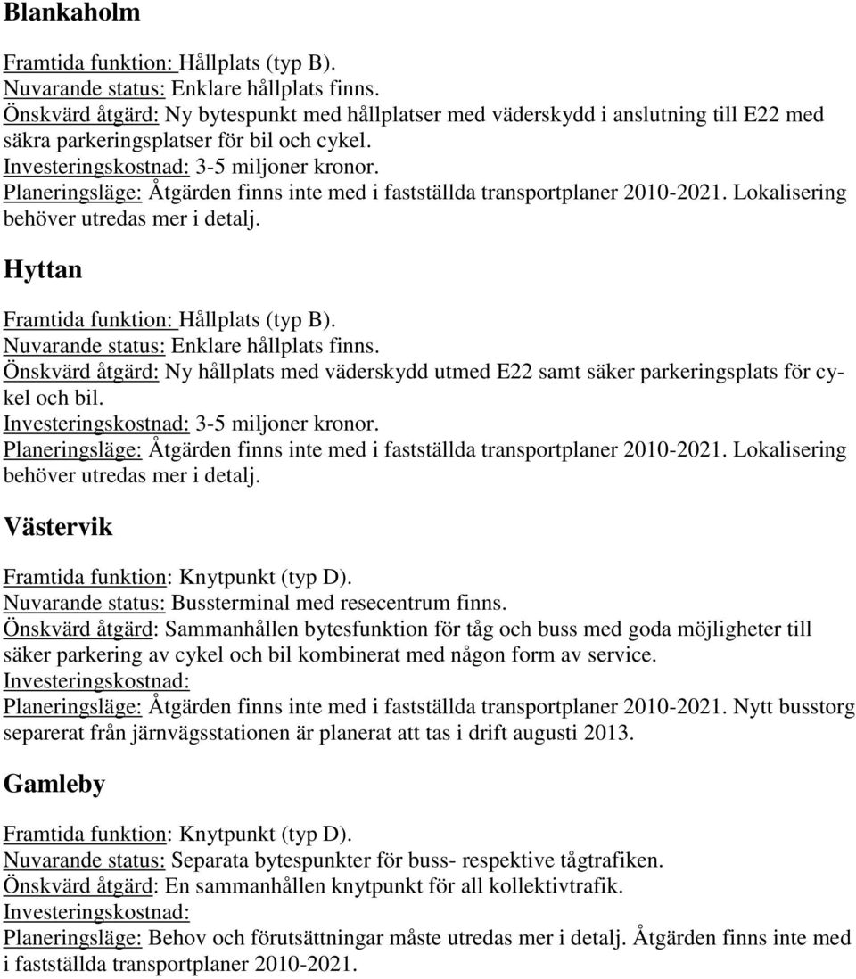 Önskvärd åtgärd: Ny hållplats med väderskydd utmed E22 samt säker parkeringsplats för cykel och bil. Planeringsläge: Åtgärden finns inte med i fastställda transportplaner 2010-2021.