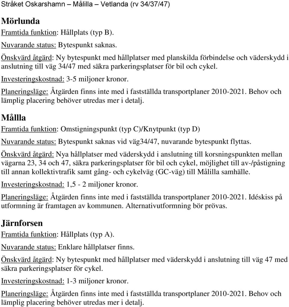 Planeringsläge: Åtgärden finns inte med i fastställda transportplaner 2010-2021. Behov och lämplig placering behöver utredas mer i detalj.