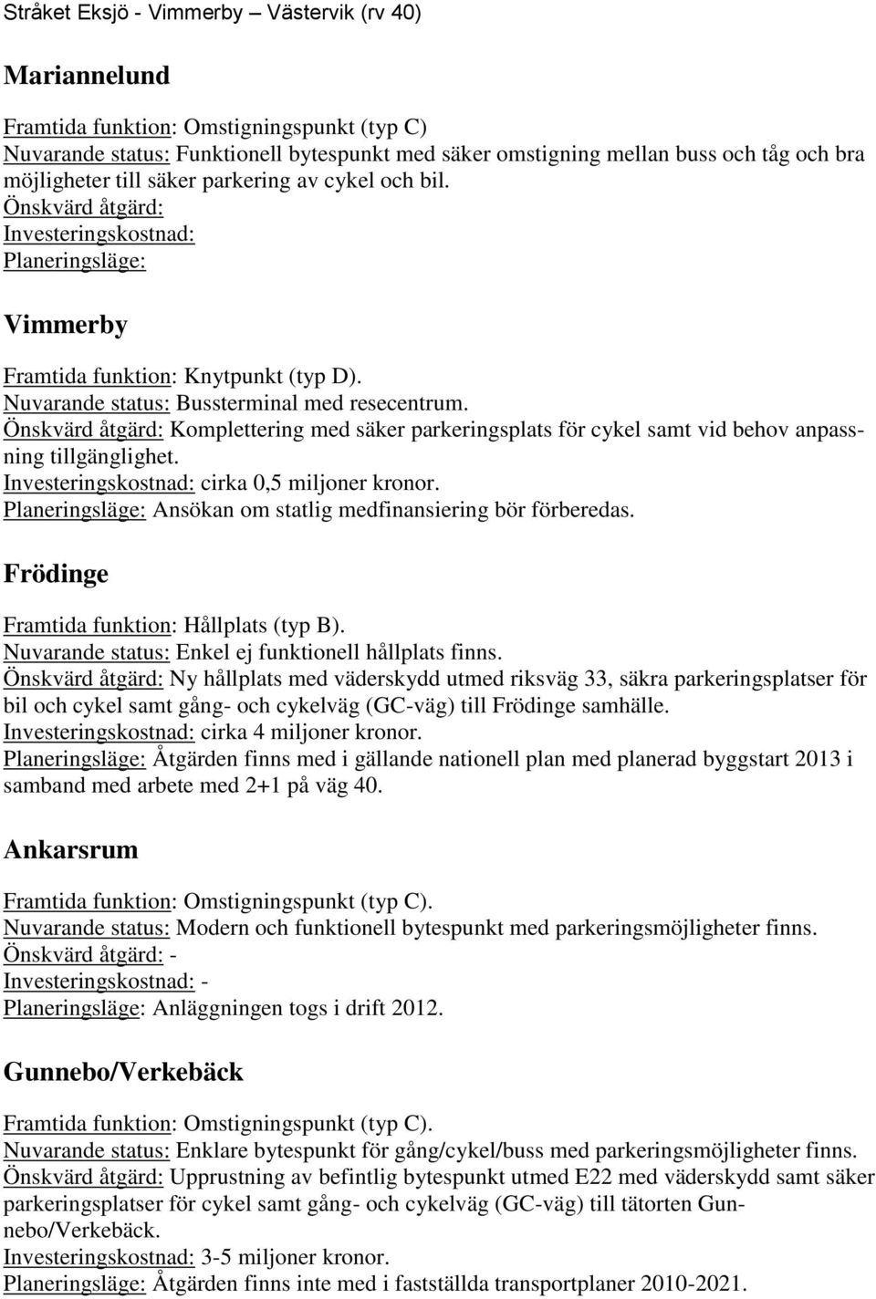 Önskvärd åtgärd: Komplettering med säker parkeringsplats för cykel samt vid behov anpassning tillgänglighet. Investeringskostnad: cirka 0,5 miljoner kronor.