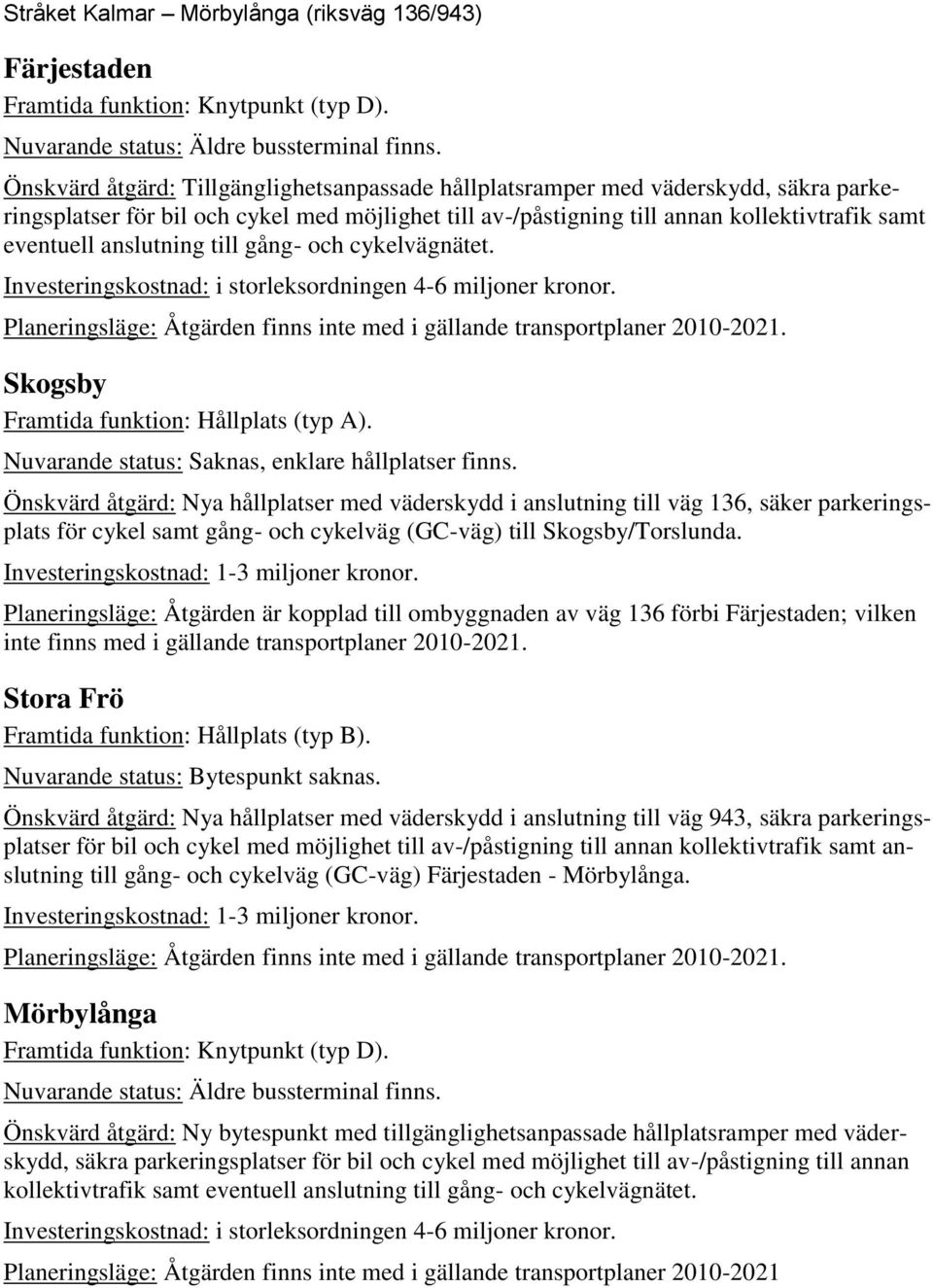 anslutning till gång- och cykelvägnätet. Investeringskostnad: i storleksordningen 4-6 miljoner kronor. Planeringsläge: Åtgärden finns inte med i gällande transportplaner 2010-2021.