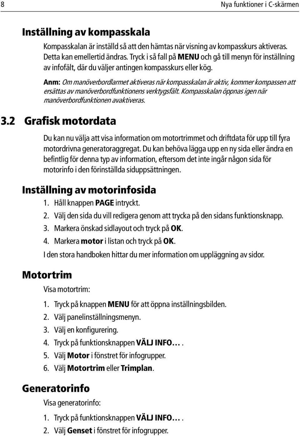 Anm: Om manöverbordlarmet aktiveras när kompasskalan är aktiv, kommer kompassen att ersättas av manöverbordfunktionens verktygsfält. Kompasskalan öppnas igen när manöverbordfunktionen avaktiveras. 3.