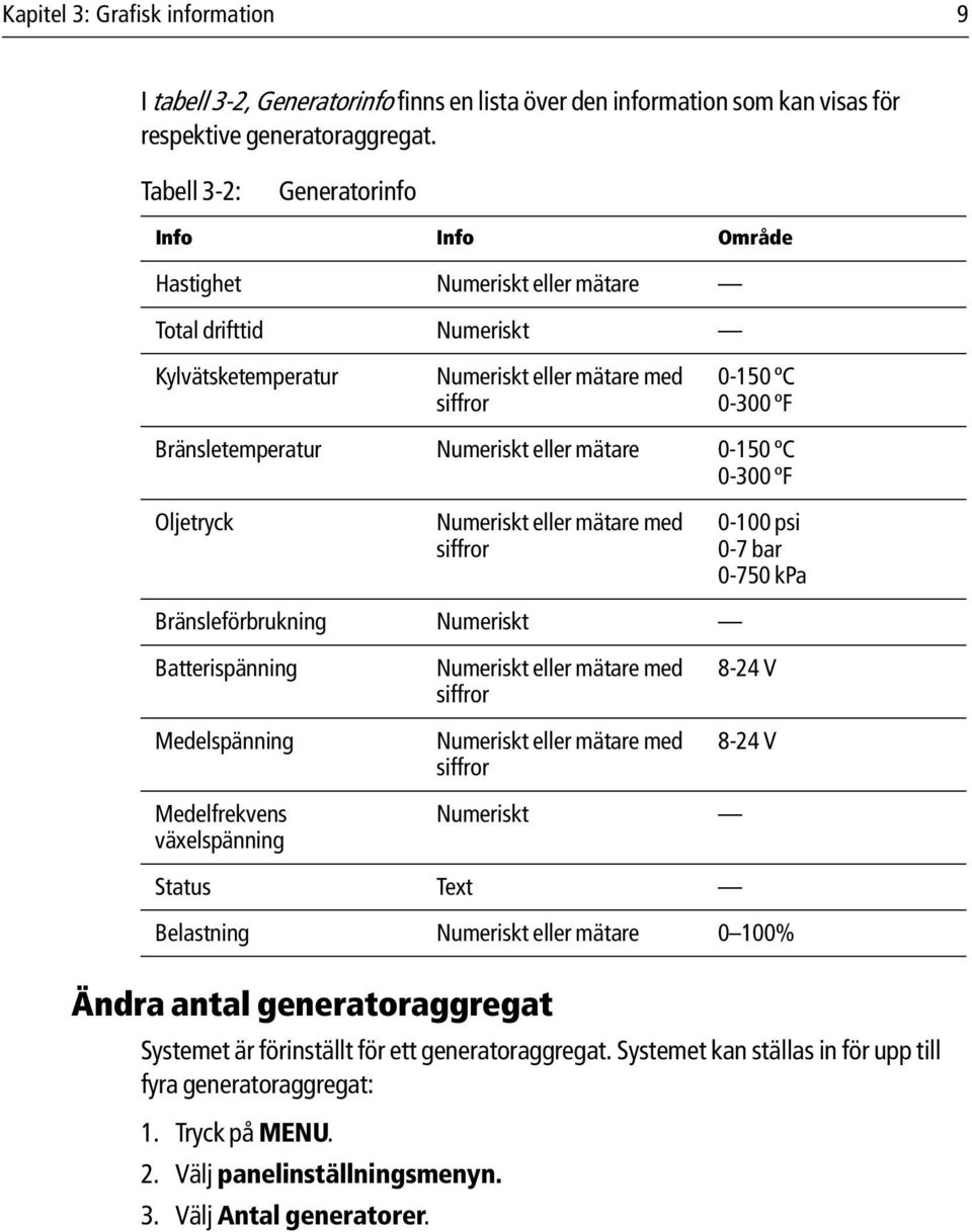 generatoraggregat. Systemet kan ställas in för upp till fyra generatoraggregat: 1. Tryck på MENU. 2. Välj panelinställningsmenyn. 3. Välj Antal generatorer.