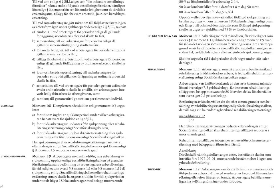 Till vad som arbetstagare gått miste om till följd av nedsättningen av arbetsförmågan under sjuklöneperioden enligt 7 SjLL, räknas: a) timlön; till vad arbetstagare för perioden enligt då gällande