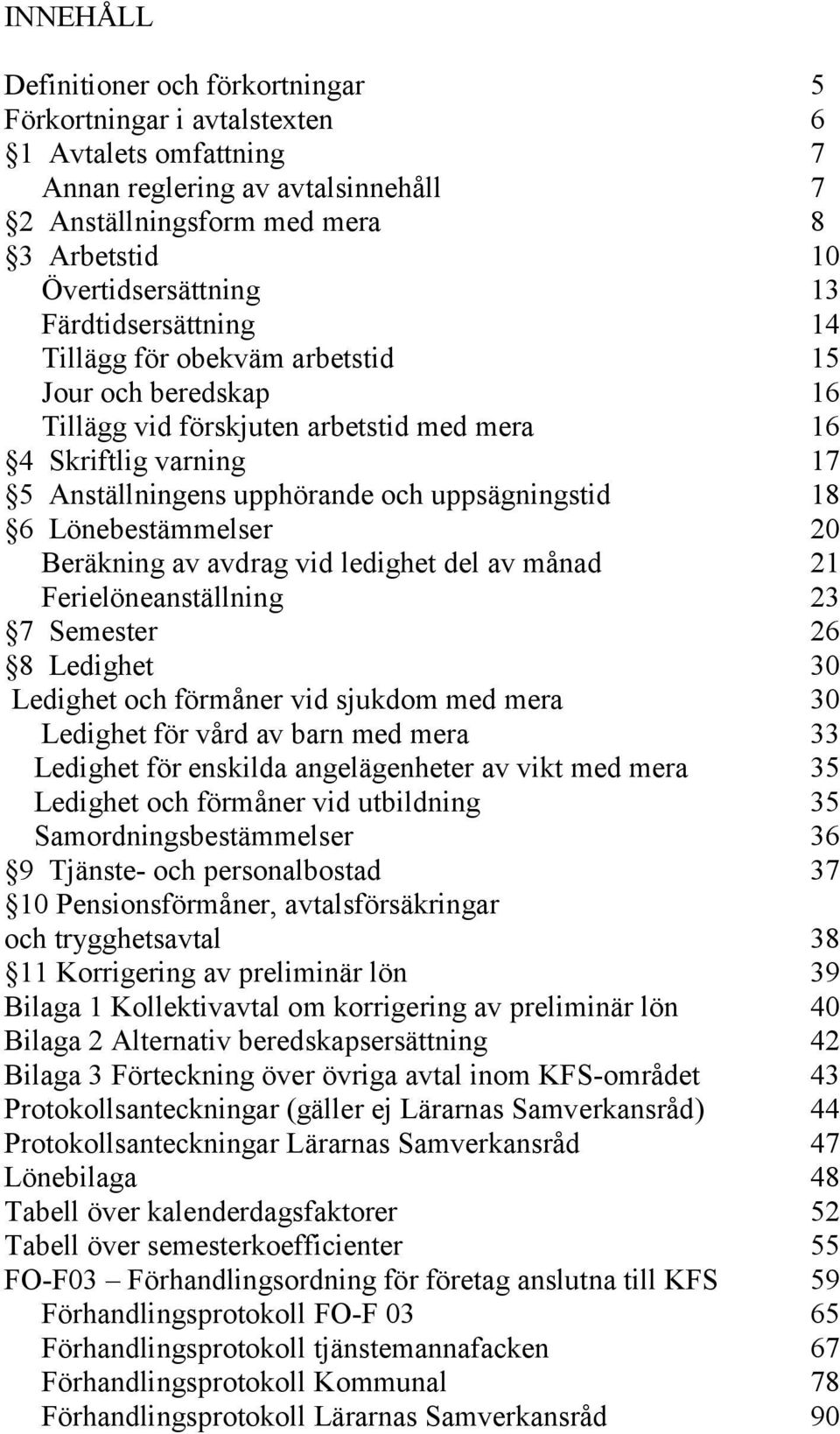 Lönebestämmelser 20 Beräkning av avdrag vid ledighet del av månad 21 Ferielöneanställning 23 7 Semester 26 8 Ledighet 30 Ledighet och förmåner vid sjukdom med mera 30 Ledighet för vård av barn med