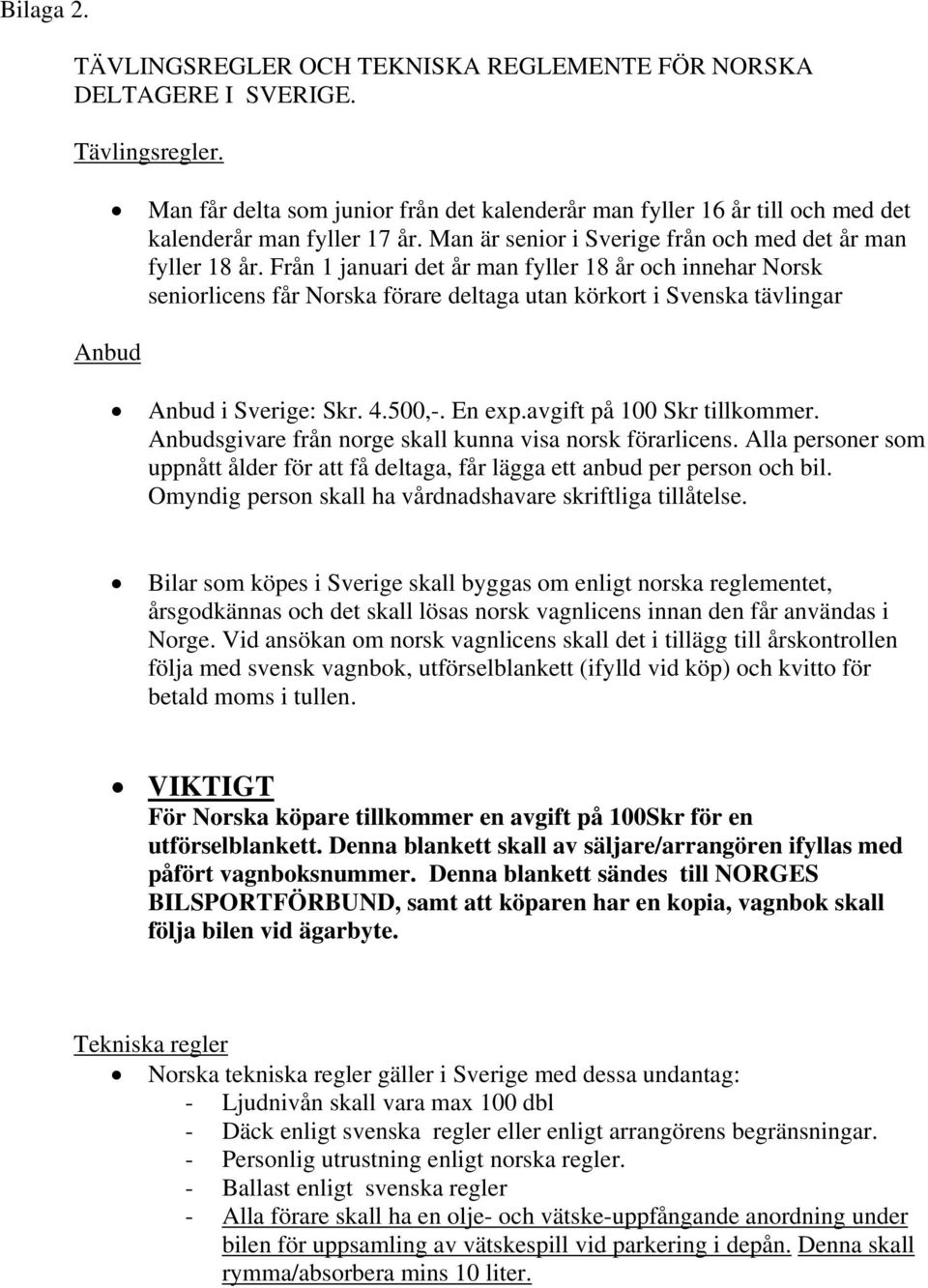 Från 1 januari det år man fyller 18 år och innehar Norsk seniorlicens får Norska förare deltaga utan körkort i Svenska tävlingar Anbud i Sverige: Skr. 4.500,-. En exp.avgift på 100 Skr tillkommer.