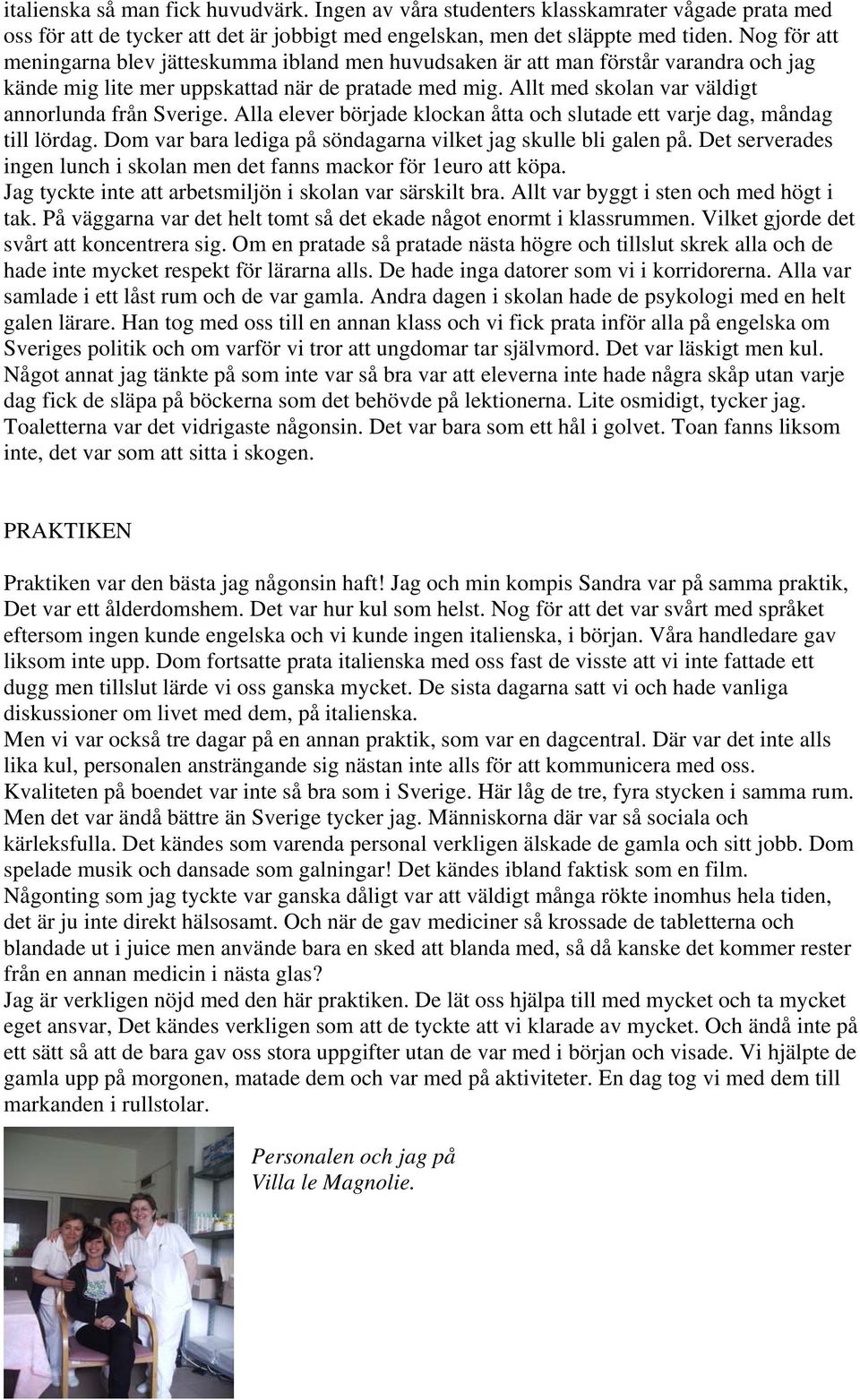 Allt med skolan var väldigt annorlunda från Sverige. Alla elever började klockan åtta och slutade ett varje dag, måndag till lördag. Dom var bara lediga på söndagarna vilket jag skulle bli galen på.