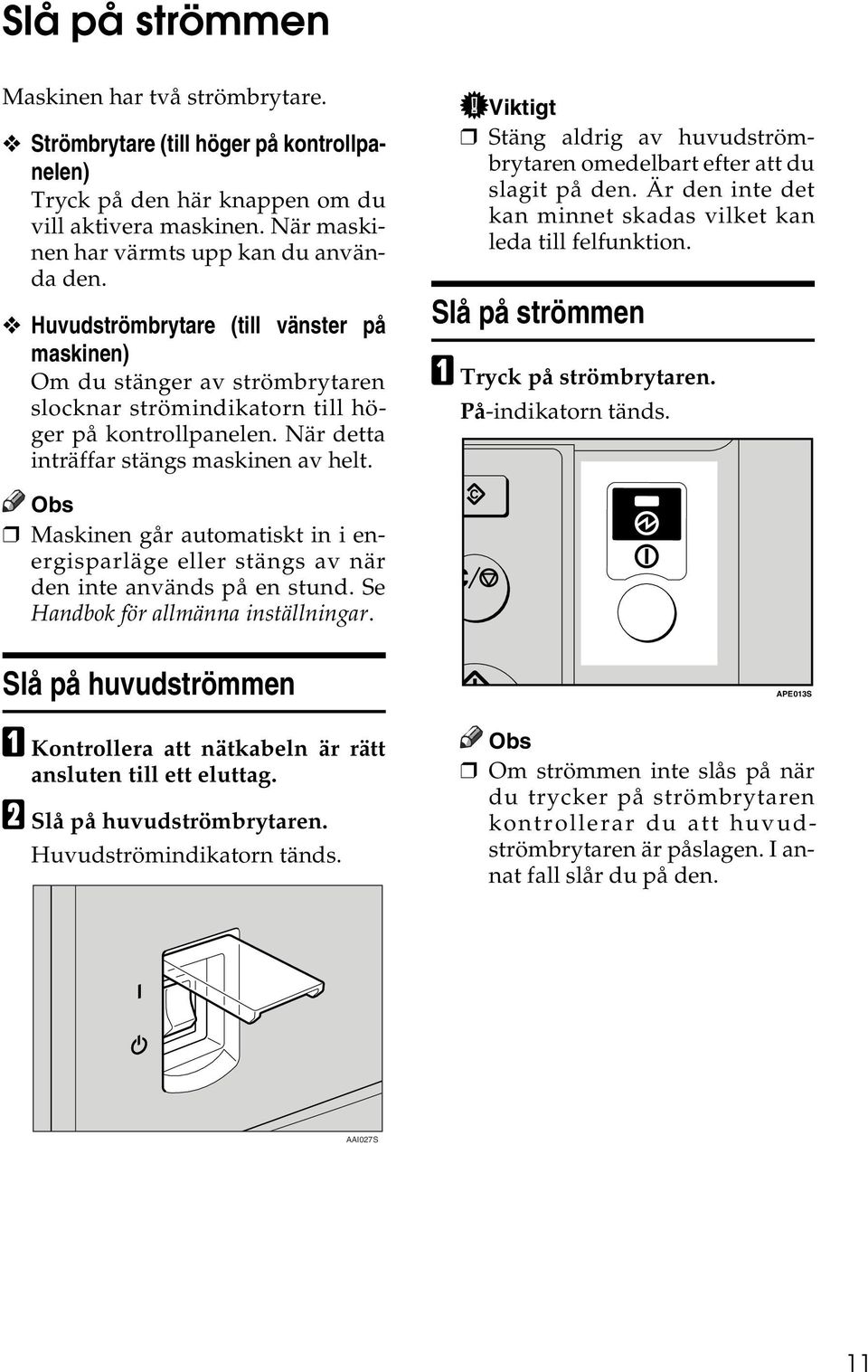 Viktigt Stäng aldrig av huvudströmbrytaren omedelbart efter att du slagit på den. Är den inte det kan minnet skadas vilket kan leda till felfunktion. Slå på strömmen A Tryck på strömbrytaren.