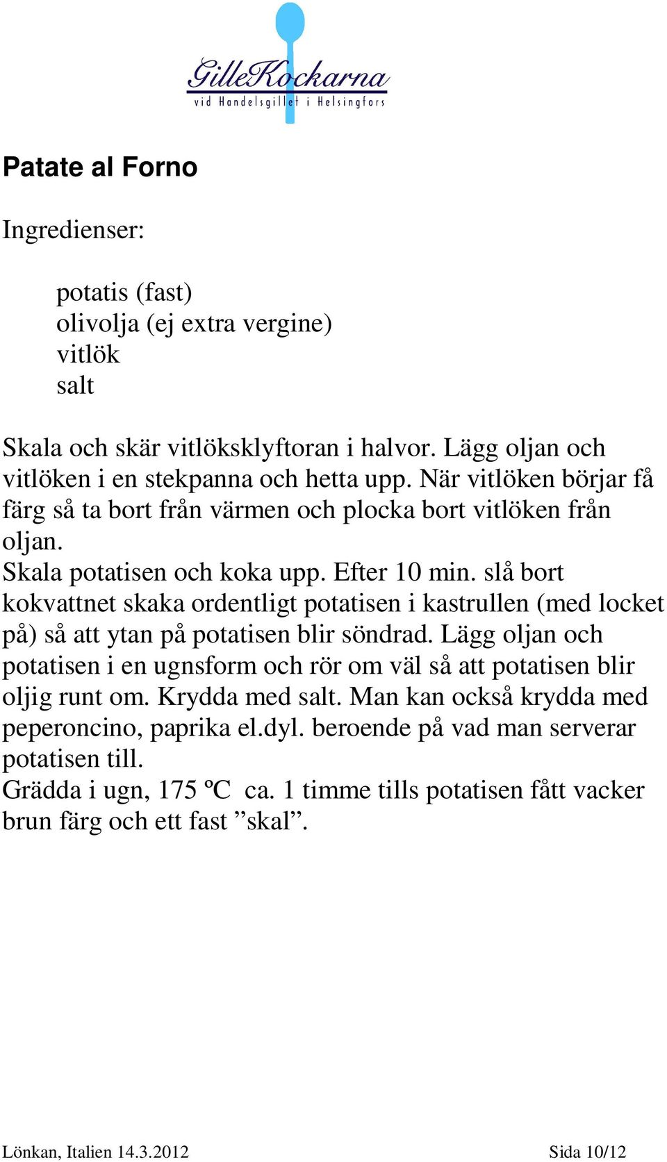 slå bort kokvattnet skaka ordentligt potatisen i kastrullen (med locket på) så att ytan på potatisen blir söndrad.