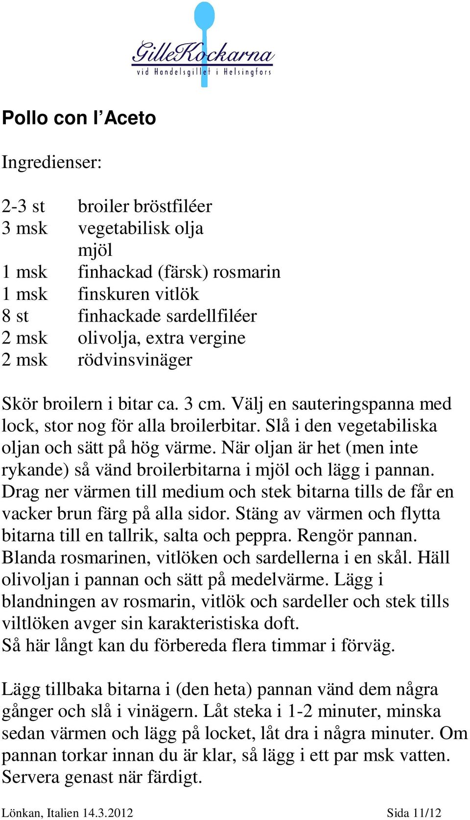 När oljan är het (men inte rykande) så vänd broilerbitarna i mjöl och lägg i pannan. Drag ner värmen till medium och stek bitarna tills de får en vacker brun färg på alla sidor.