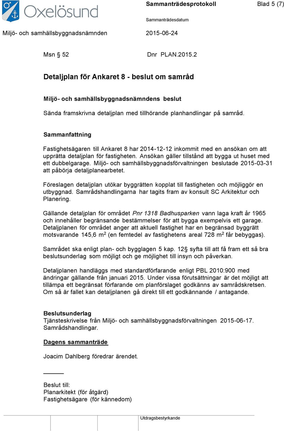 Miljö- och samhällsbyggnadsförvaltningen beslutade 2015-03-31 att påbörja detaljplanearbetet. Föreslagen detaljplan utökar byggrätten kopplat till fastigheten och möjliggör en utbyggnad.