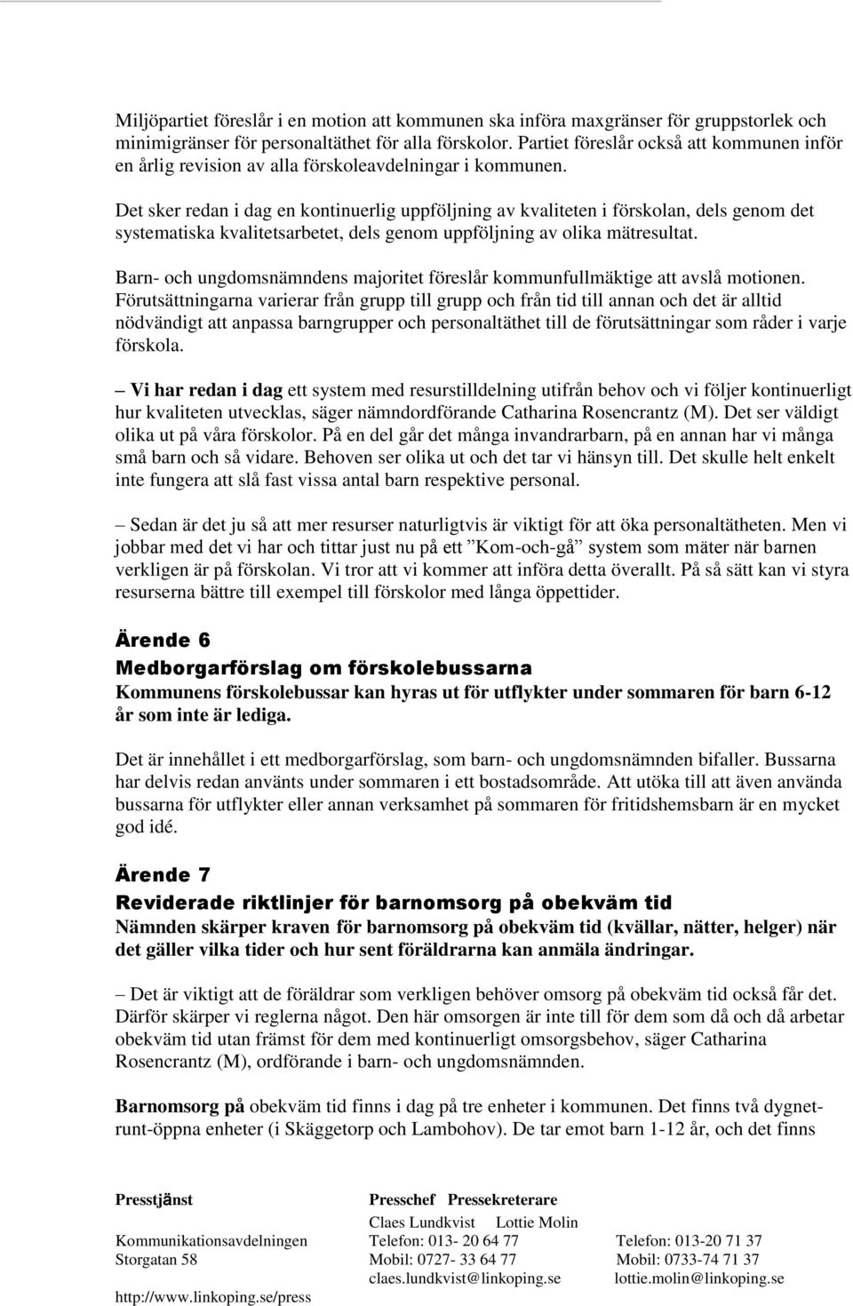 Det sker redan i dag en kontinuerlig uppföljning av kvaliteten i förskolan, dels genom det systematiska kvalitetsarbetet, dels genom uppföljning av olika mätresultat.