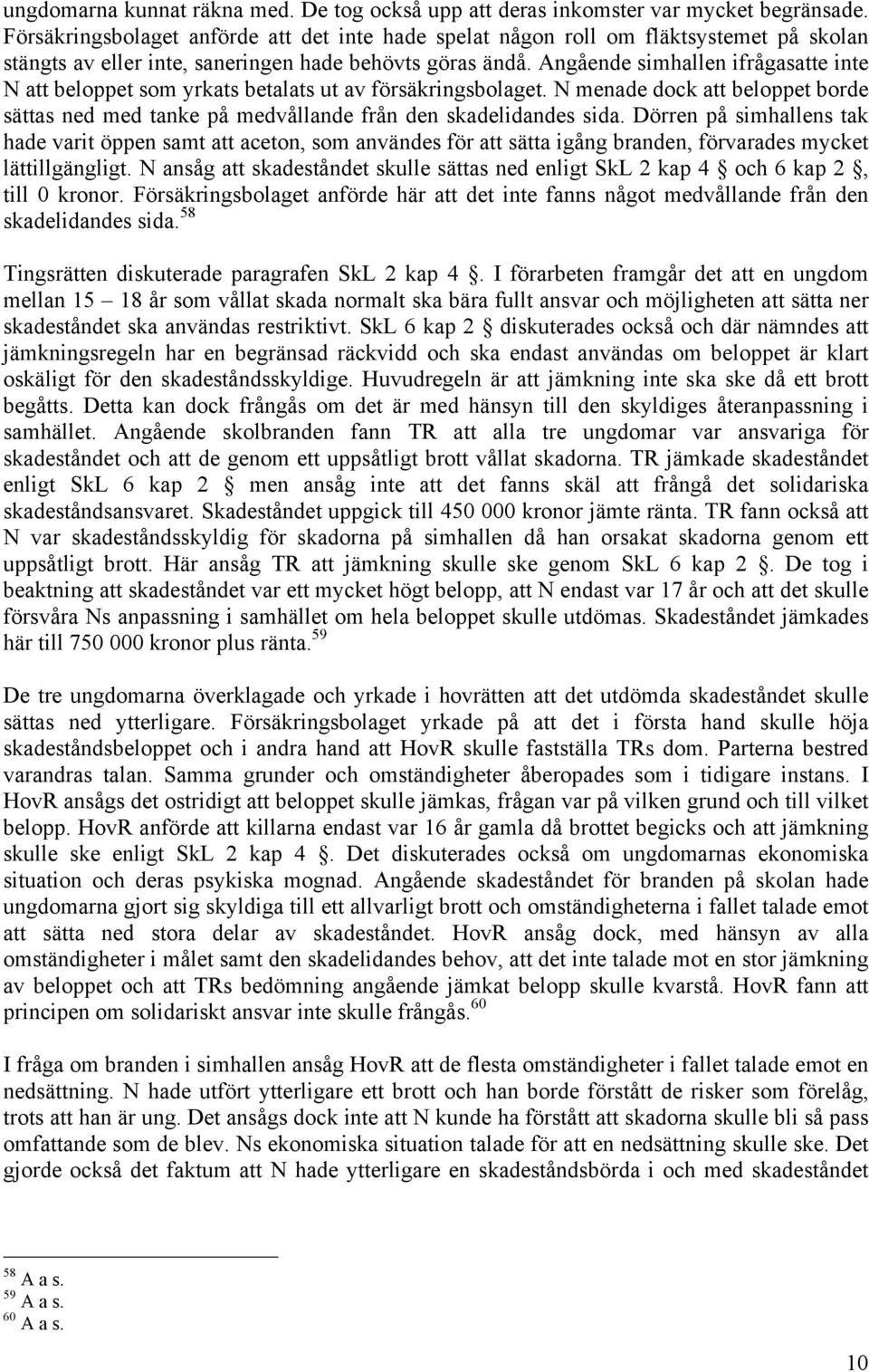 Angående simhallen ifrågasatte inte N att beloppet som yrkats betalats ut av försäkringsbolaget. N menade dock att beloppet borde sättas ned med tanke på medvållande från den skadelidandes sida.