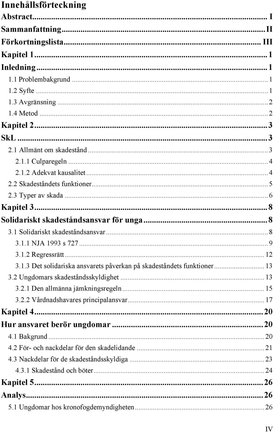 .. 8 Solidariskt skadeståndsansvar för unga... 8 3.1 Solidariskt skadeståndsansvar... 8 3.1.1 NJA 1993 s 727... 9 3.1.2 Regressrätt... 12 3.1.3 Det solidariska ansvarets påverkan på skadeståndets funktioner.