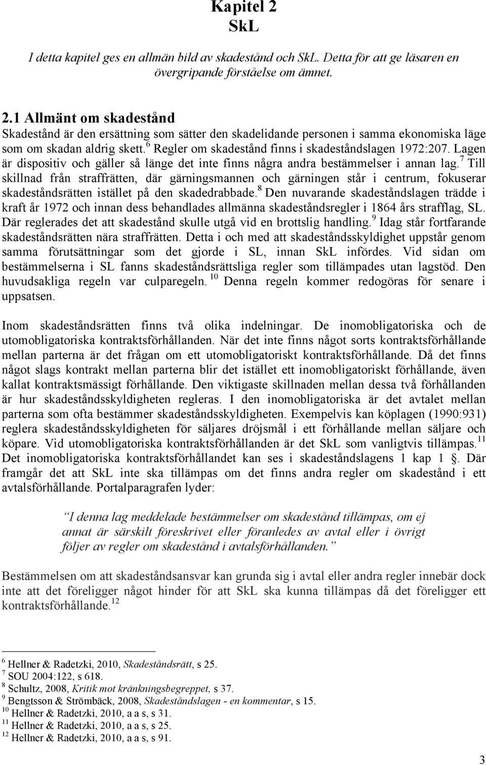 7 Till skillnad från straffrätten, där gärningsmannen och gärningen står i centrum, fokuserar skadeståndsrätten istället på den skadedrabbade.