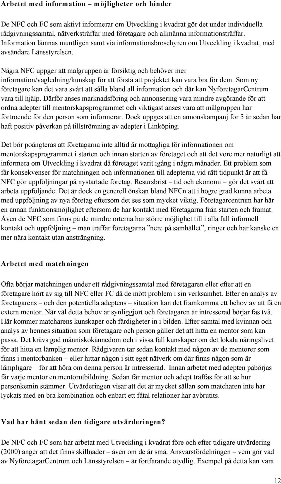 Några NFC uppger att målgruppen är försiktig och behöver mer information/vägledning/kunskap för att förstå att projektet kan vara bra för dem.