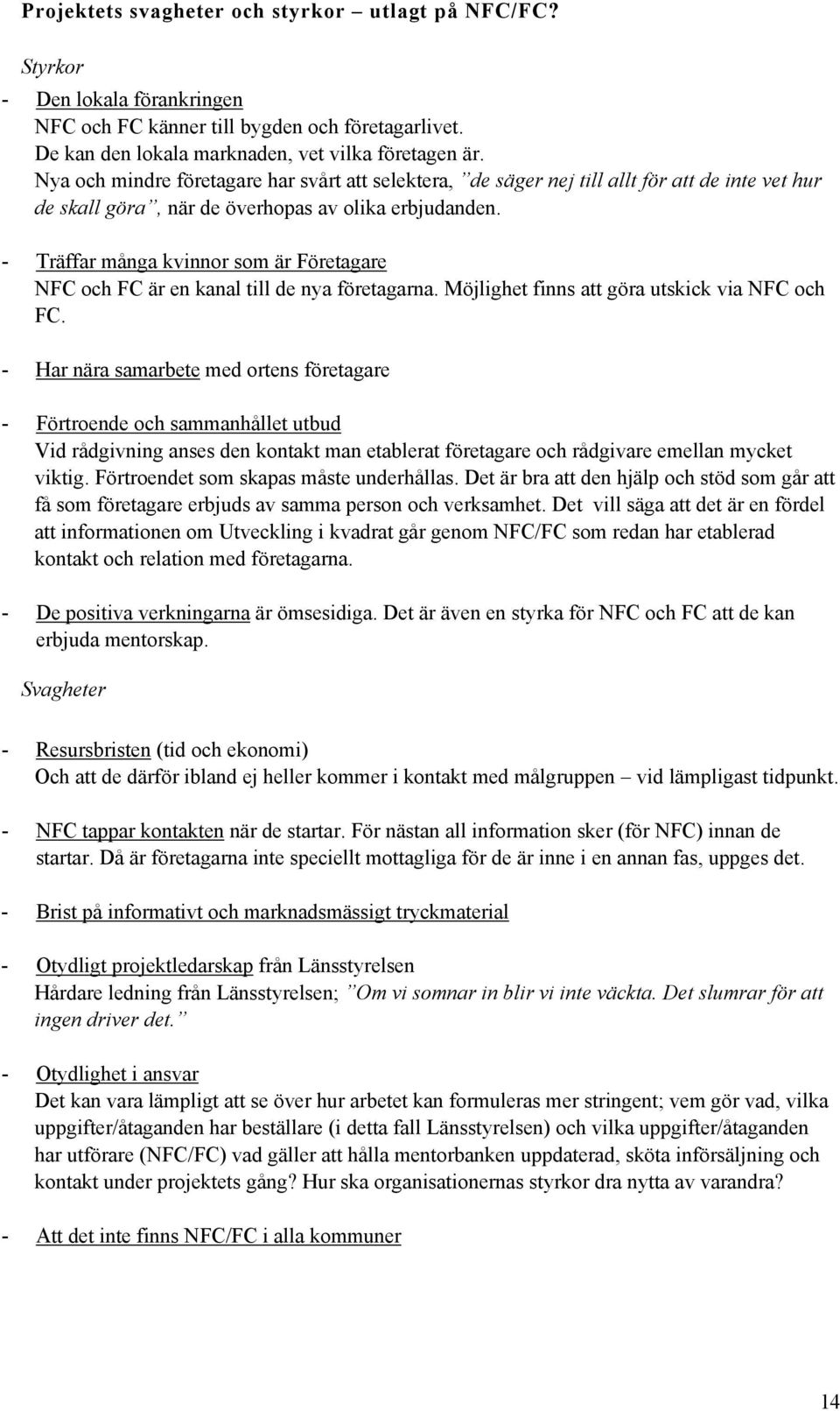 - Träffar många kvinnor som är Företagare NFC och FC är en kanal till de nya företagarna. Möjlighet finns att göra utskick via NFC och FC.