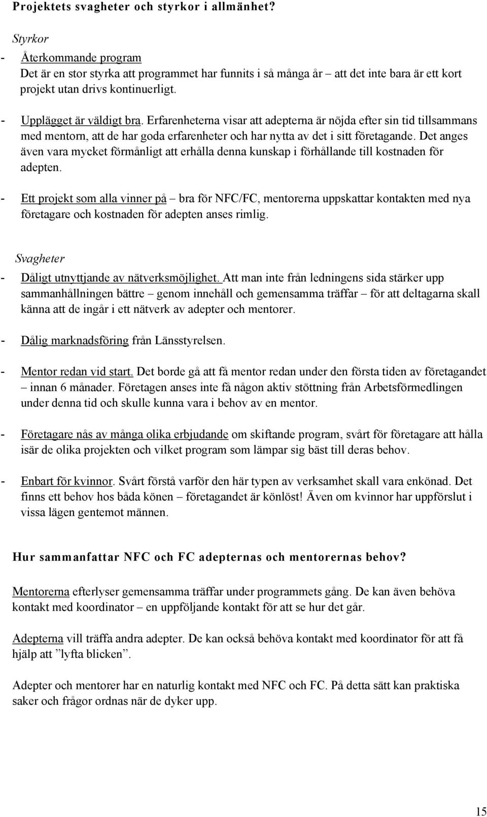 Erfarenheterna visar att adepterna är nöjda efter sin tid tillsammans med mentorn, att de har goda erfarenheter och har nytta av det i sitt företagande.