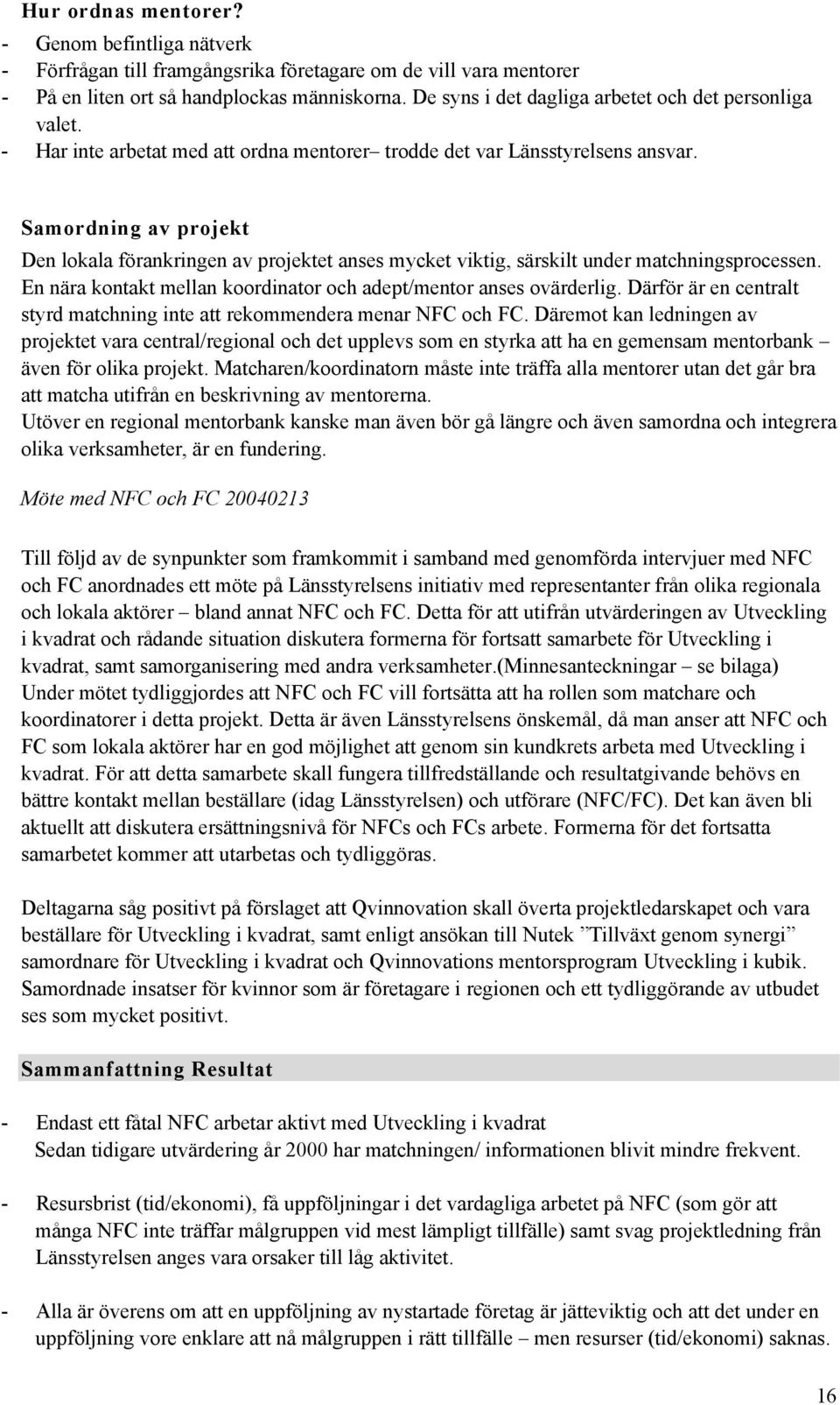 Samordning av projekt Den lokala förankringen av projektet anses mycket viktig, särskilt under matchningsprocessen. En nära kontakt mellan koordinator och adept/mentor anses ovärderlig.