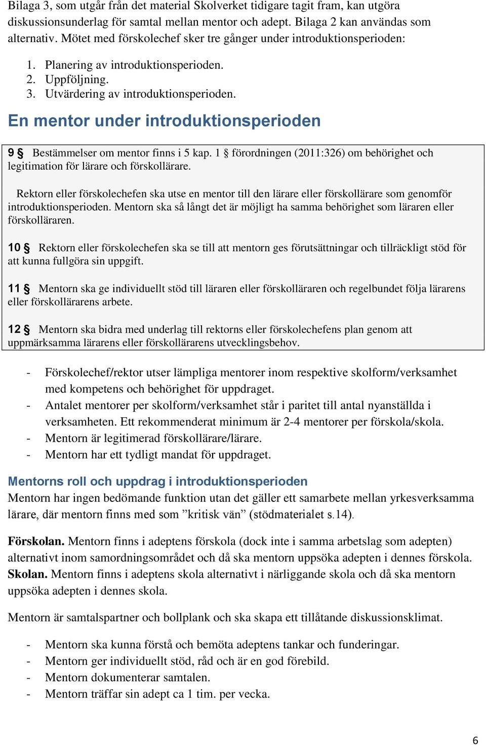 En mentor under introduktionsperioden 9 Bestämmelser om mentor finns i 5 kap. 1 förordningen (2011:326) om behörighet och legitimation för lärare och förskollärare.