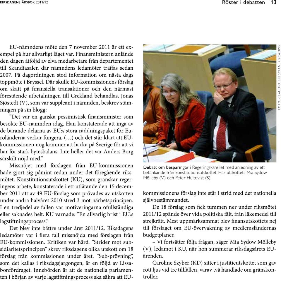 Finansministern anlände den dagen åtföljd av elva medarbetare från departementet till Skandiasalen där nämndens ledamöter träffas sedan 2007.