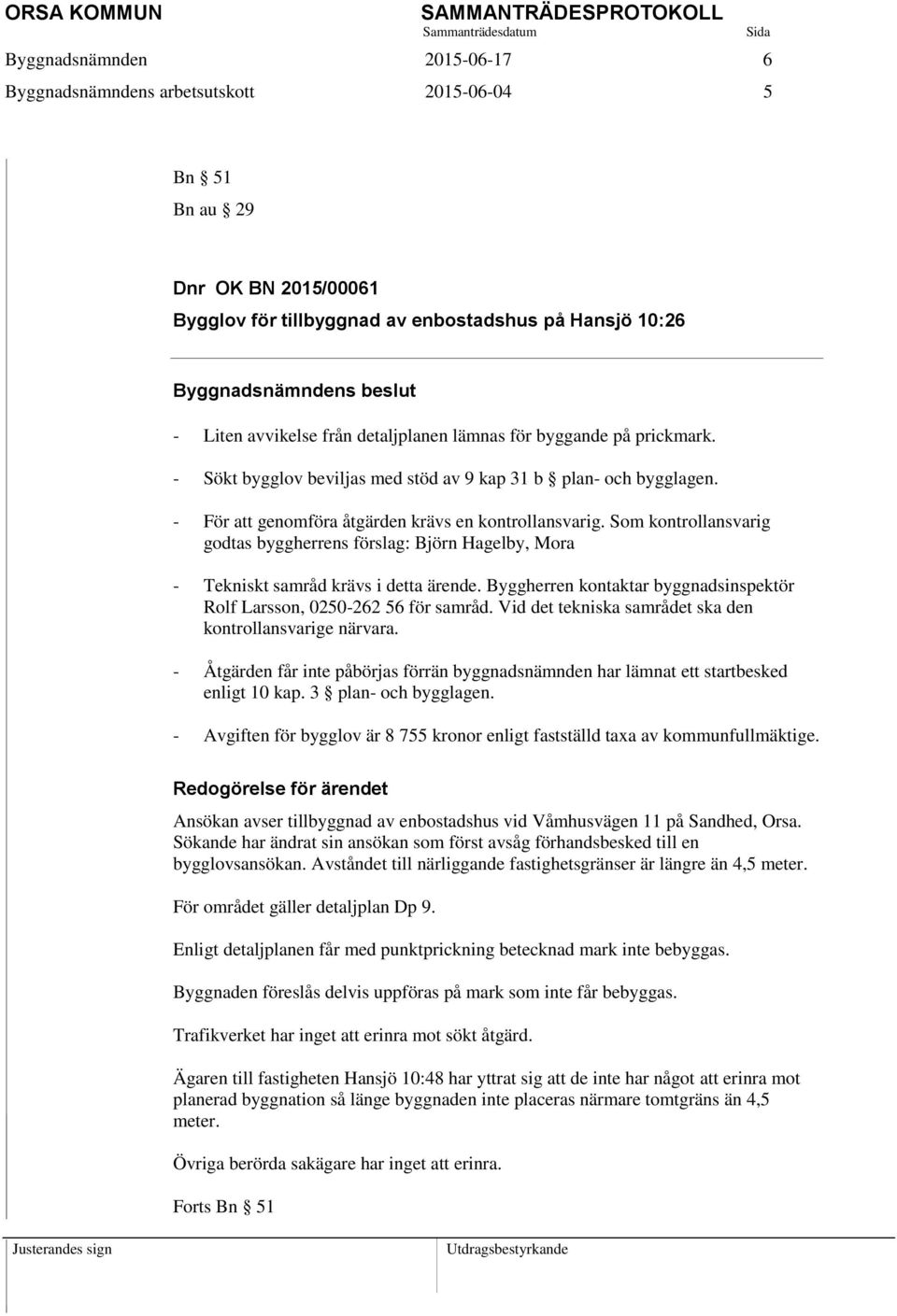 Som kontrollansvarig godtas byggherrens förslag: Björn Hagelby, Mora - Tekniskt samråd krävs i detta ärende. Byggherren kontaktar byggnadsinspektör Rolf Larsson, 0250-262 56 för samråd.