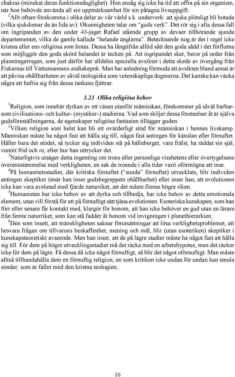 Det rör sig i alla dessa fall om ingripanden av den under 43-jaget Rafael stående grupp av devaer tillhörande sjunde departementet, vilka de gamle kallade helande änglarna.