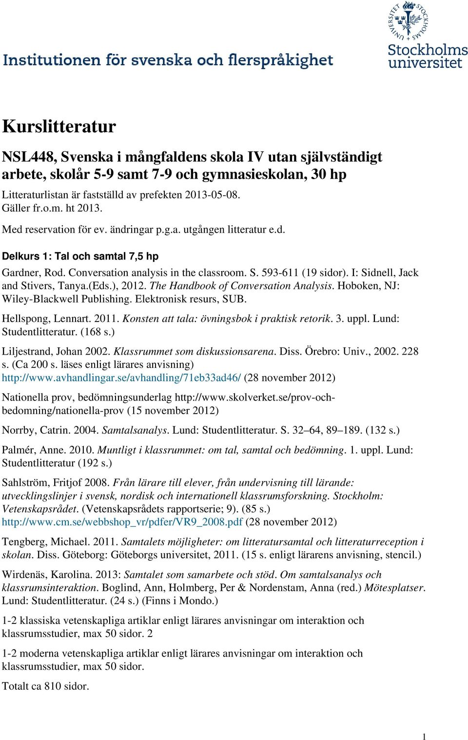 I: Sidnell, Jack and Stivers, Tanya.(Eds.), 2012. The Handbook of Conversation Analysis. Hoboken, NJ: Wiley-Blackwell Publishing. Elektronisk resurs, SUB. Hellspong, Lennart. 2011.