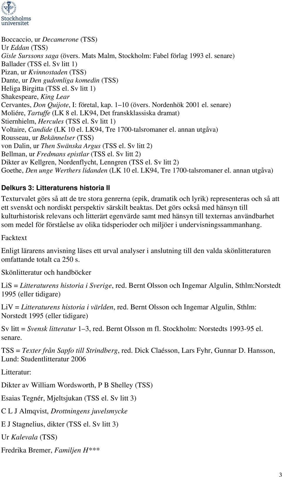 Nordenhök 2001 el. senare) Moliére, Tartuffe (LK 8 el. LK94, Det franskklassiska dramat) Stiernhielm, Hercules (TSS el. Sv litt 1) Voltaire, Candide (LK 10 el. LK94, Tre 1700-talsromaner el.