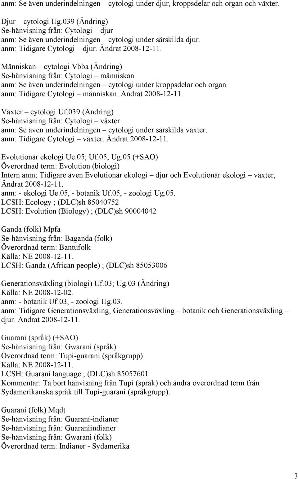 Människan cytologi Vbba (Ändring) Se-hänvisning från: Cytologi människan anm: Se även underindelningen cytologi under kroppsdelar och organ. anm: Tidigare Cytologi människan. Ändrat 2008-12-11.