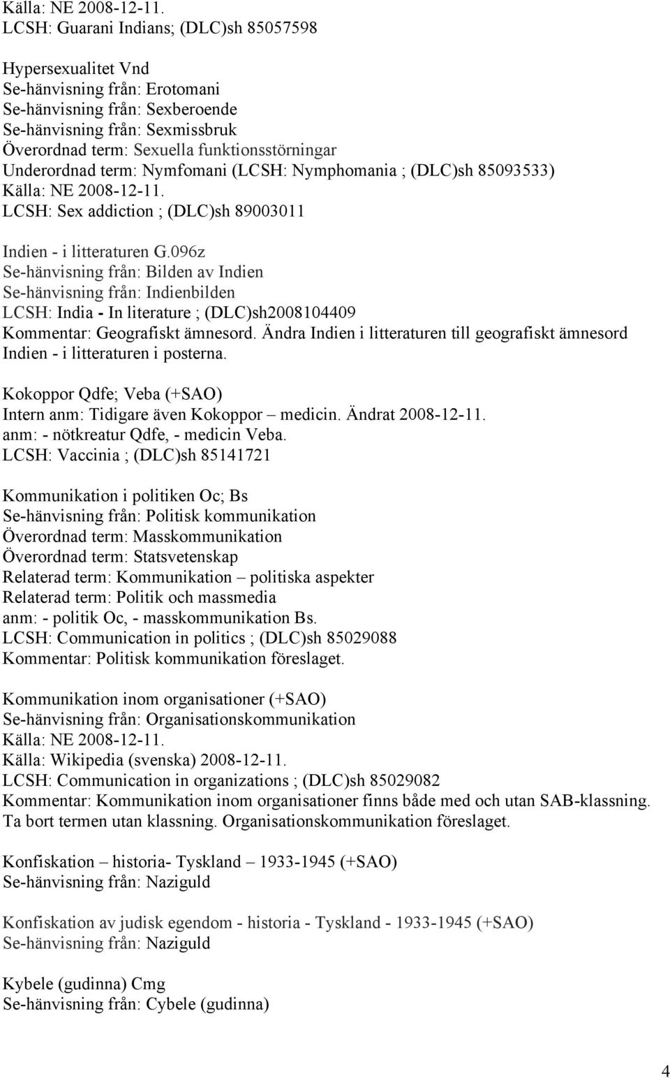 096z Se-hänvisning från: Bilden av Indien Se-hänvisning från: Indienbilden LCSH: India - In literature ; (DLC)sh2008104409 Kommentar: Geografiskt ämnesord.